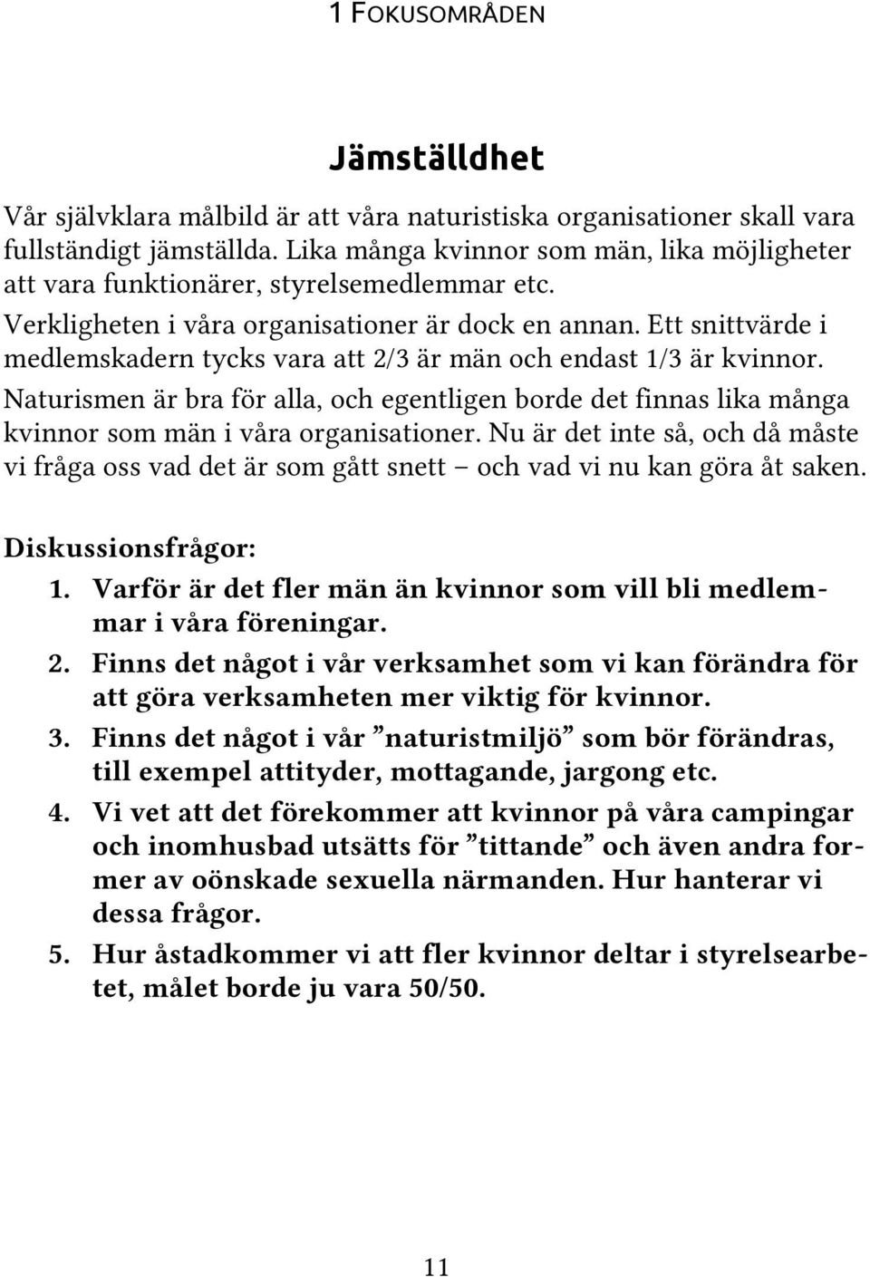 Ett snittvärde i medlemskadern tycks vara att 2/3 är män och endast 1/3 är kvinnor. Naturismen är bra för alla, och egentligen borde det finnas lika många kvinnor som män i våra organisationer.