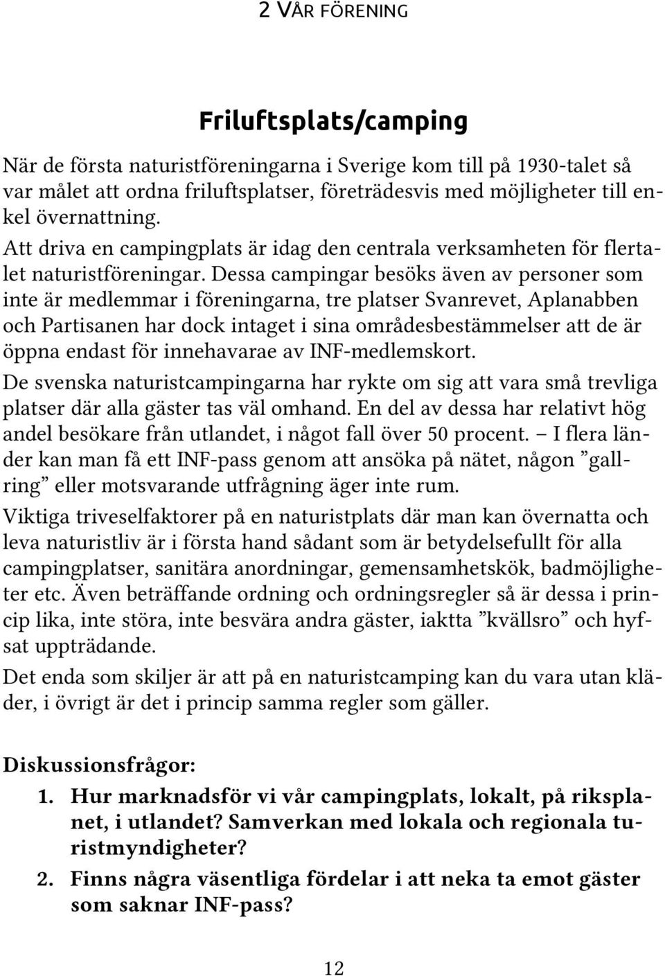 Dessa campingar besöks även av personer som inte är medlemmar i föreningarna, tre platser Svanrevet, Aplanabben och Partisanen har dock intaget i sina områdesbestämmelser att de är öppna endast för