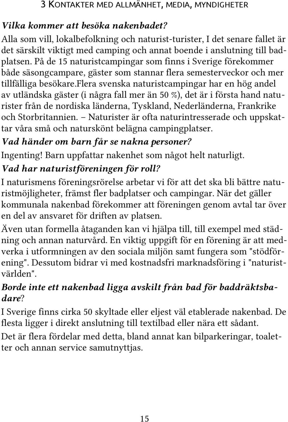 På de 15 naturistcampingar som finns i Sverige förekommer både säsongcampare, gäster som stannar flera semesterveckor och mer tillfälliga besökare.