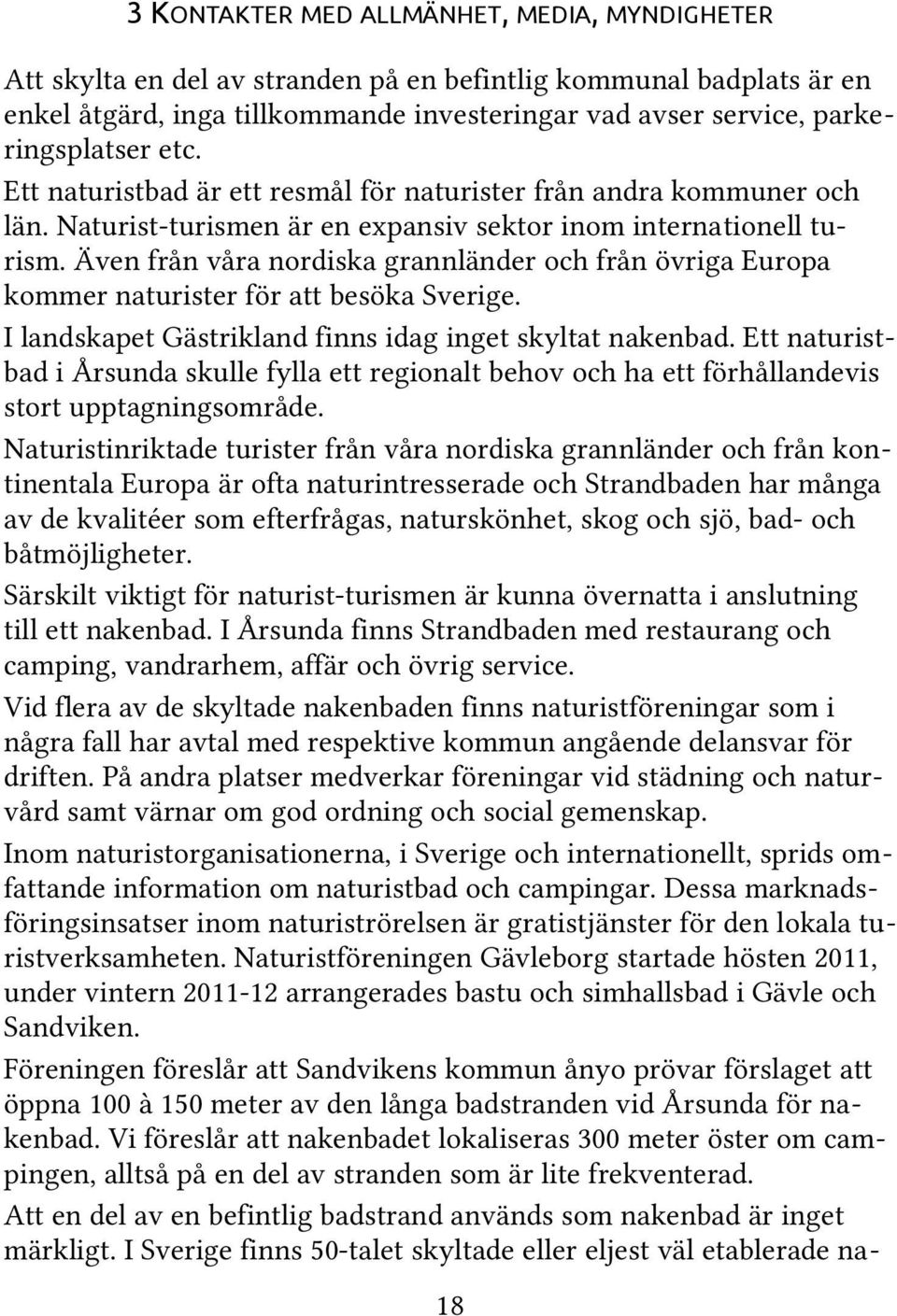 Även från våra nordiska grannländer och från övriga Europa kommer naturister för att besöka Sverige. I landskapet Gästrikland finns idag inget skyltat nakenbad.