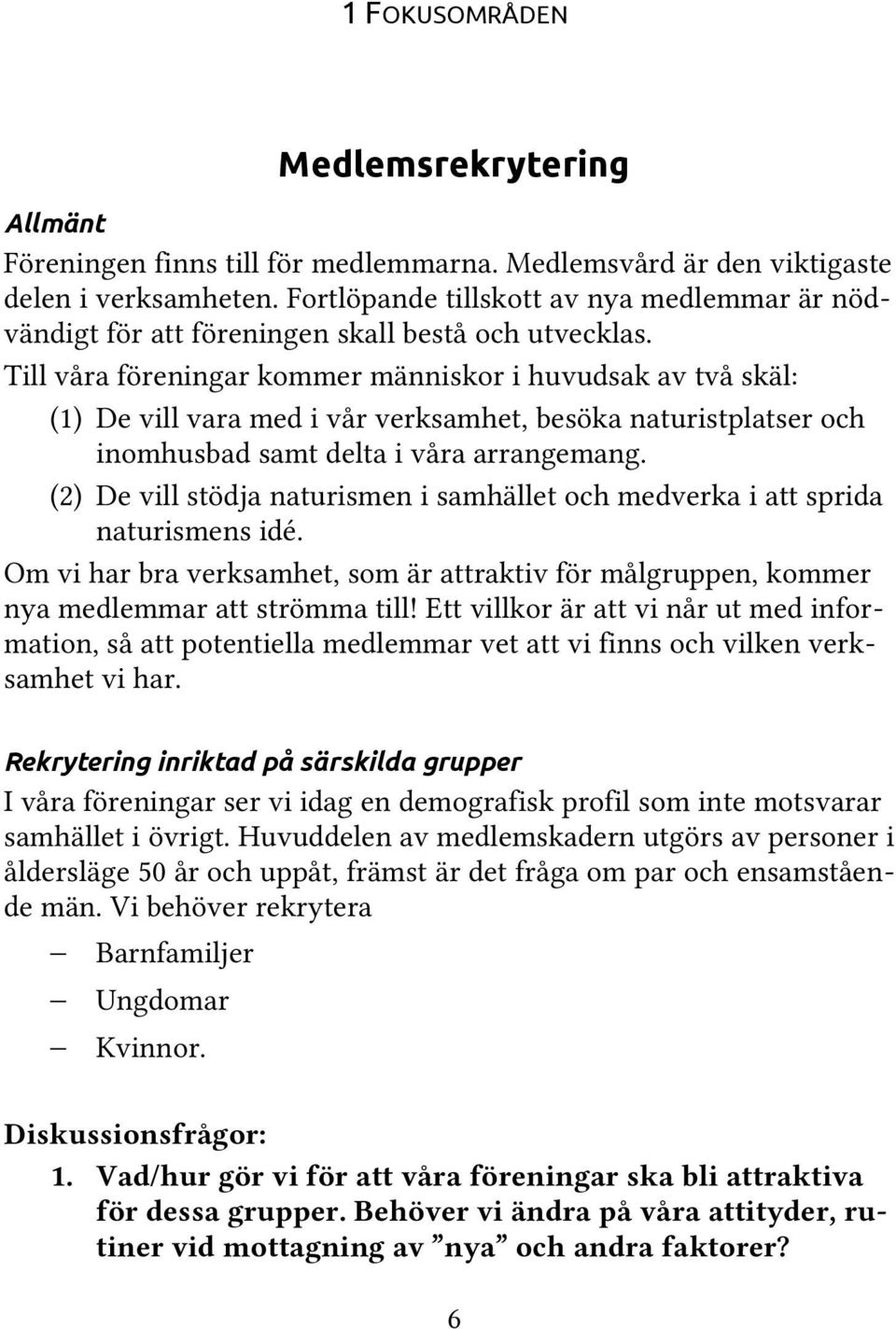 Till våra föreningar kommer människor i huvudsak av två skäl: (1) De vill vara med i vår verksamhet, besöka naturistplatser och inomhusbad samt delta i våra arrangemang.