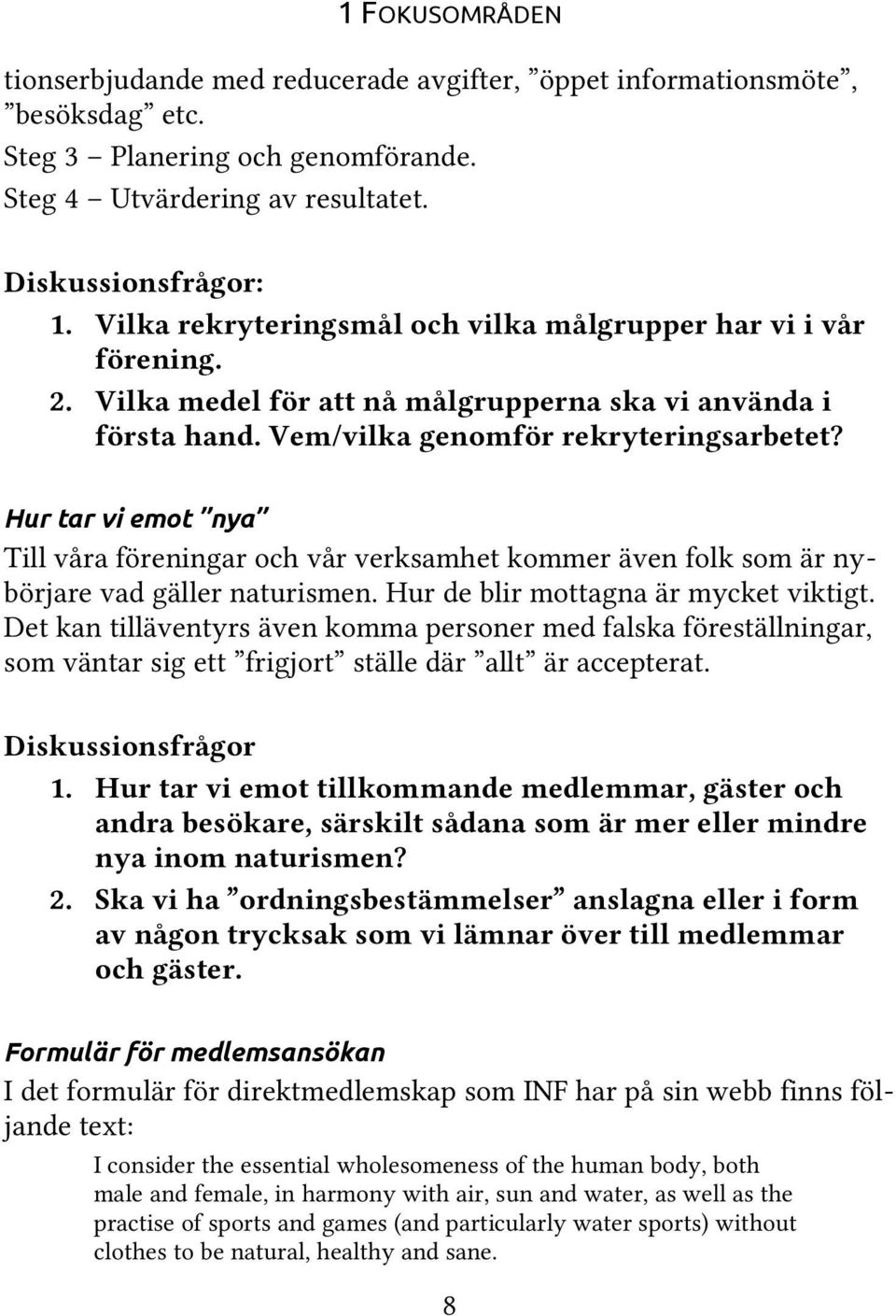 Hur tar vi emot nya Till våra föreningar och vår verksamhet kommer även folk som är nybörjare vad gäller naturismen. Hur de blir mottagna är mycket viktigt.