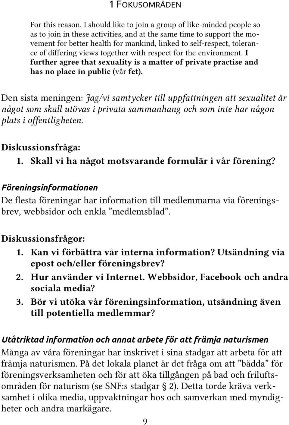 Den sista meningen: Jag/vi samtycker till uppfattningen att sexualitet är något som skall utövas i privata sammanhang och som inte har någon plats i offentligheten. Diskussionsfråga: 1.