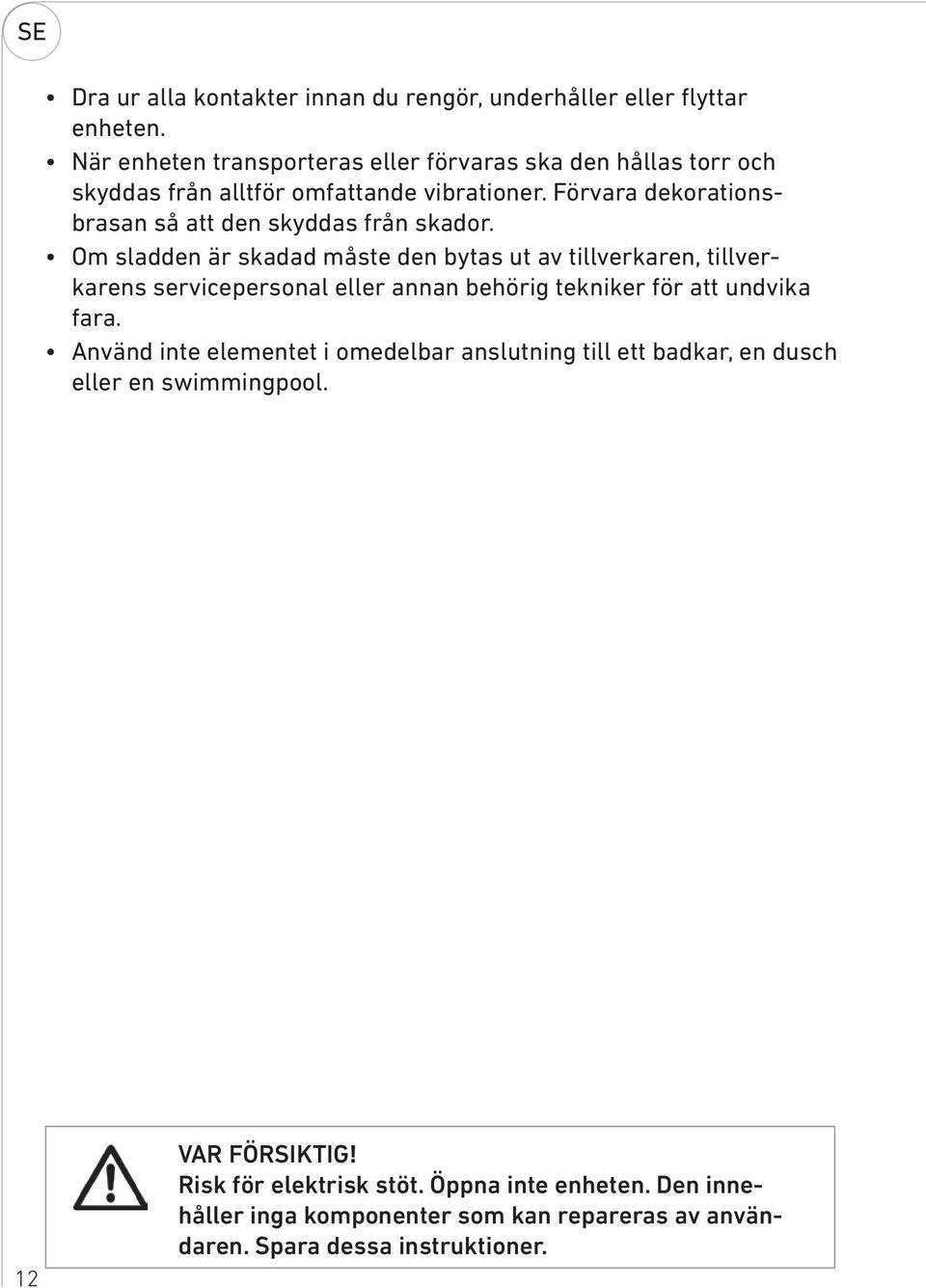 Förvara dekorationsbrasan så att den skyddas från skador.