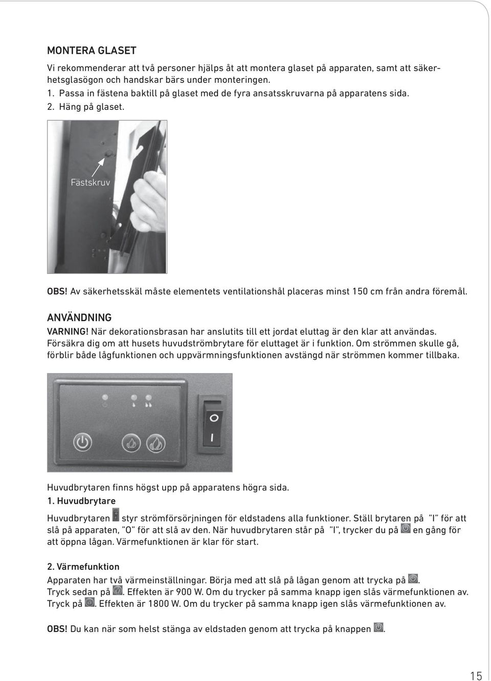 Av säkerhetsskäl måste elementets ventilationshål placeras minst 150 cm från andra föremål. ANVÄNDNING VARNING! När dekorationsbrasan har anslutits till ett jordat eluttag är den klar att användas.