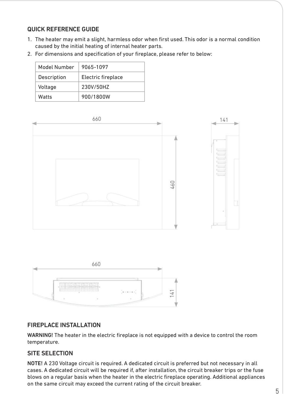 The heater in the electric fireplace is not equipped with a device to control the room temperature. SITE SELECTION NOTE! A 230 Voltage circuit is required.