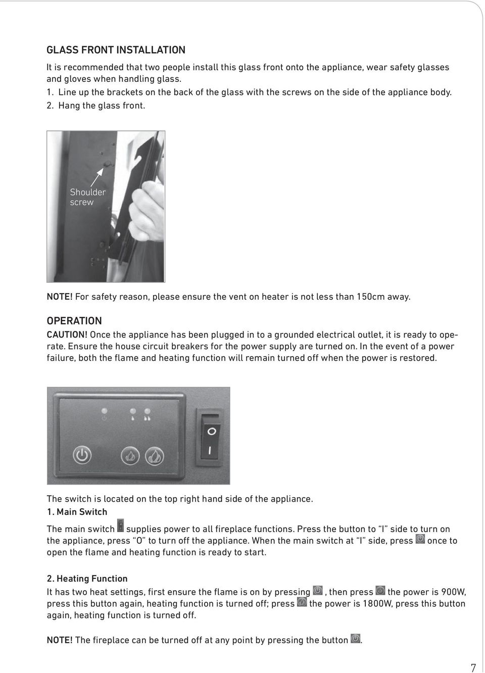 For safety reason, please ensure the vent on heater is not less than 150cm away. OPERATION CAUTION! Once the appliance has been plugged in to a grounded electrical outlet, it is ready to operate.