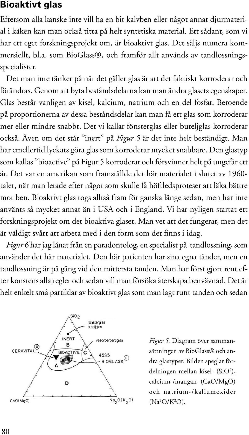 Det man inte tänker på när det gäller glas är att det faktiskt korroderar och förändras. Genom att byta beståndsdelarna kan man ändra glasets egenskaper.