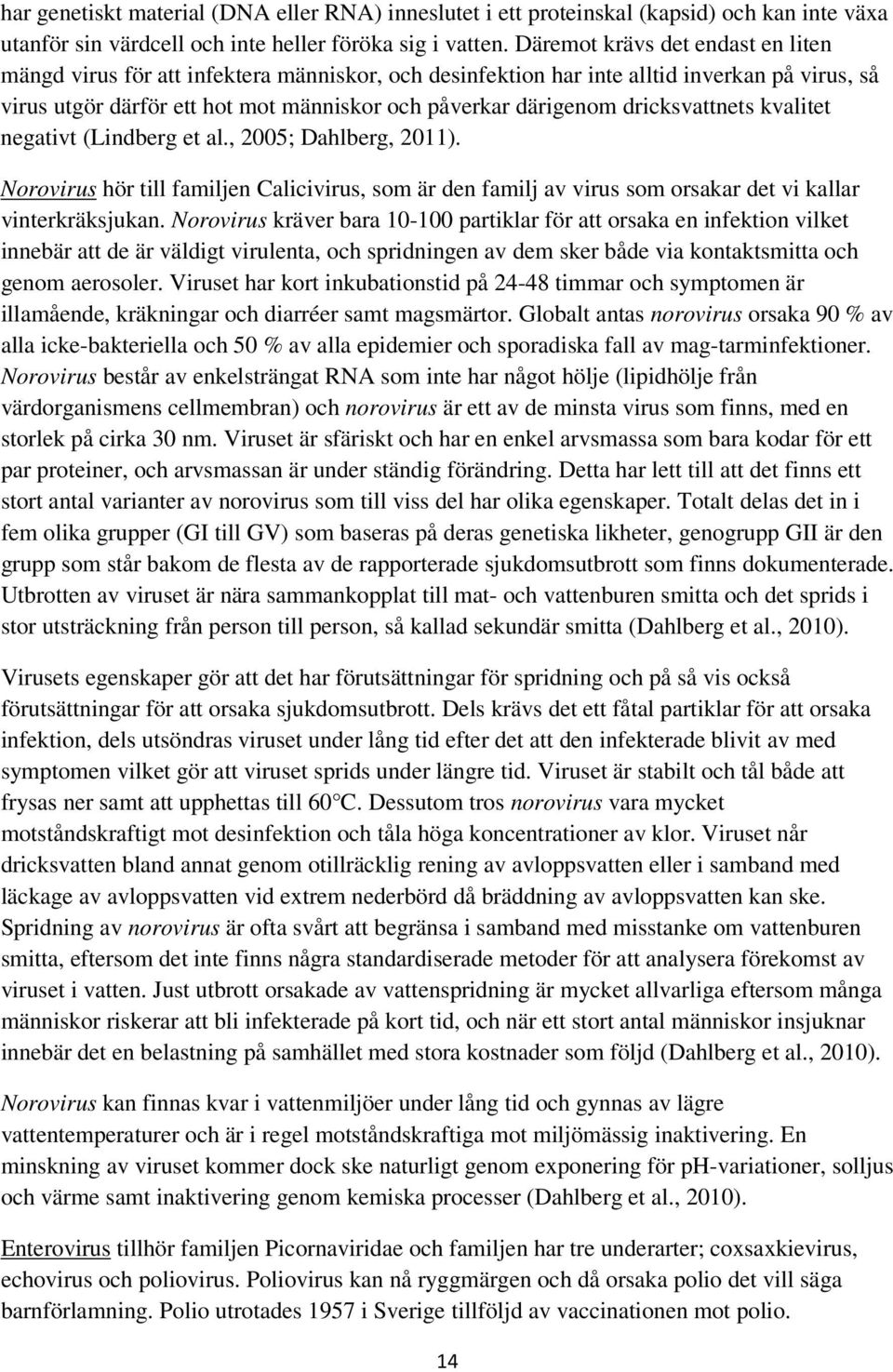 dricksvattnets kvalitet negativt (Lindberg et al., 2005; Dahlberg, 2011). Norovirus hör till familjen Calicivirus, som är den familj av virus som orsakar det vi kallar vinterkräksjukan.