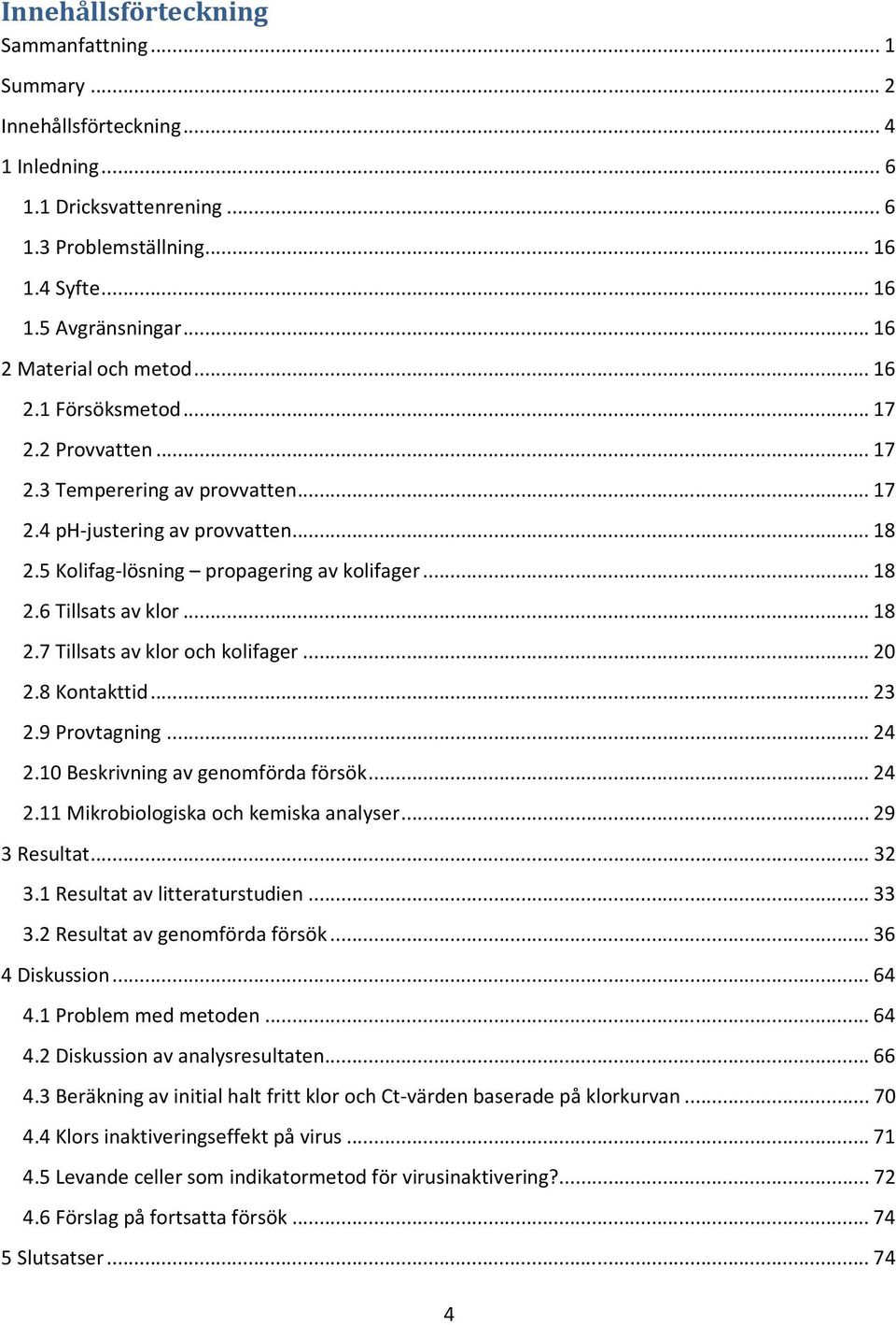 ..18 2.7 Tillsats av klor och kolifager...20 2.8 Kontakttid...23 2.9 Provtagning...24 2.10 Beskrivning av genomförda försök...24 2.11 Mikrobiologiska och kemiska analyser...29 3 Resultat...32 3.