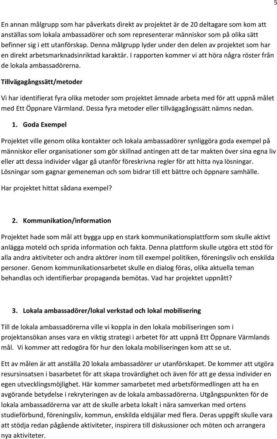 Tillvägagångssätt/metoder Vi har identifierat fyra olika metoder som projektet ämnade arbeta med för att uppnå målet med Ett Öppnare Värmland. Dessa fyra metoder eller tillvägagångssätt nämns nedan.