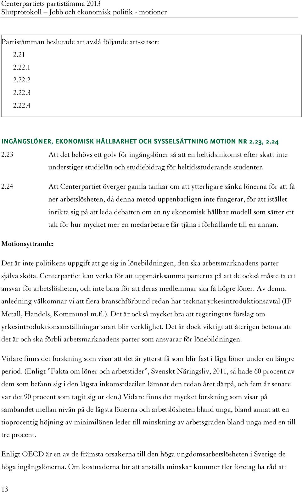 24 Att Centerpartiet överger gamla tankar om att ytterligare sänka lönerna för att få ner arbetslösheten, då denna metod uppenbarligen inte fungerar, för att istället inrikta sig på att leda debatten