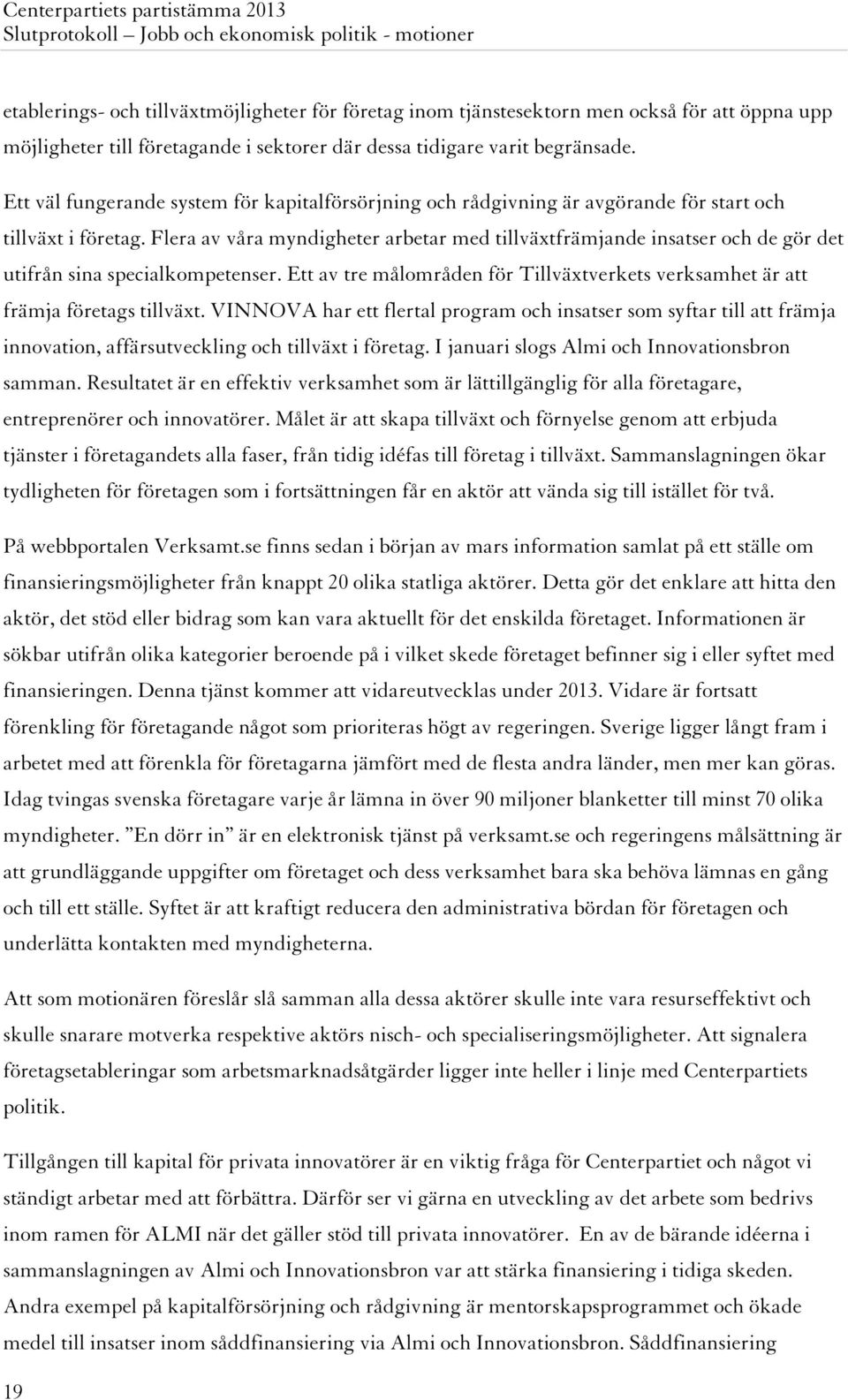 Flera av våra myndigheter arbetar med tillväxtfrämjande insatser och de gör det utifrån sina specialkompetenser. Ett av tre målområden för Tillväxtverkets verksamhet är att främja företags tillväxt.