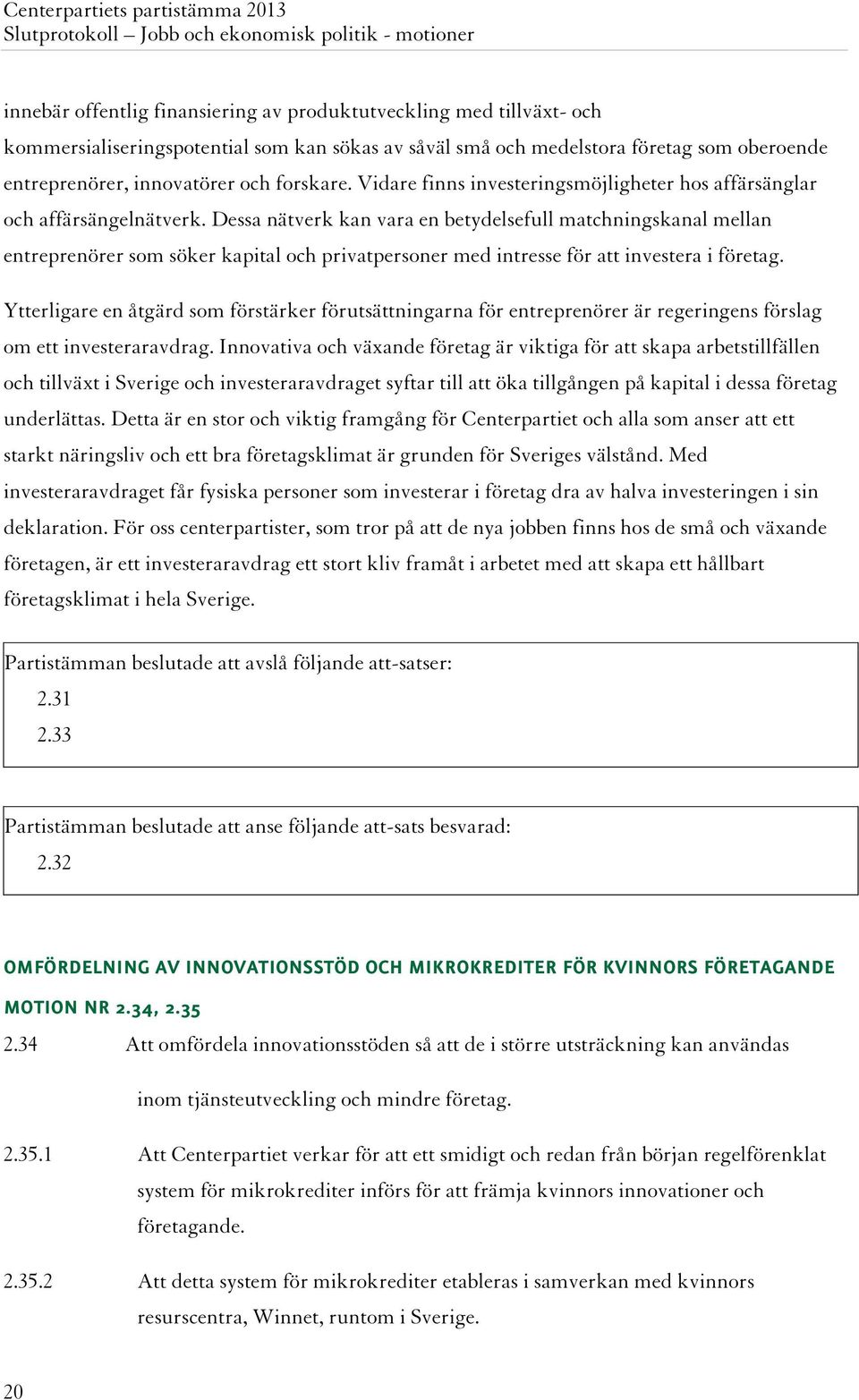 Dessa nätverk kan vara en betydelsefull matchningskanal mellan entreprenörer som söker kapital och privatpersoner med intresse för att investera i företag.