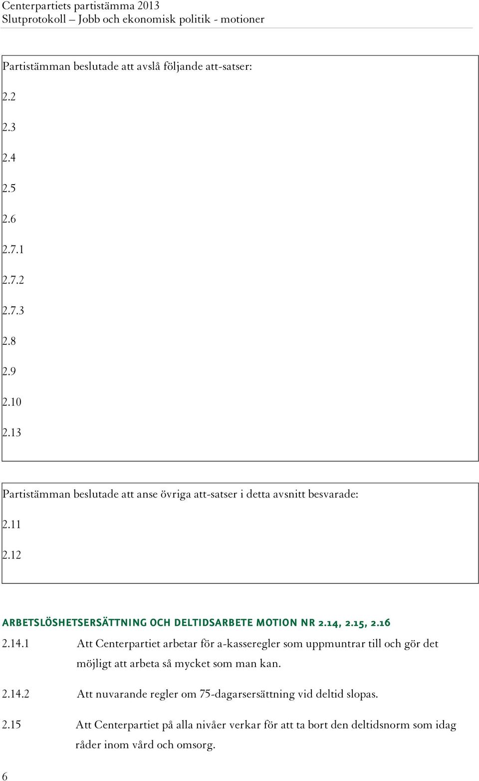14, 2.15, 2.16 2.14.1 Att Centerpartiet arbetar för a-kasseregler som uppmuntrar till och gör det möjligt att arbeta så mycket som man kan. 2.14.2 Att nuvarande regler om 75-dagarsersättning vid deltid slopas.