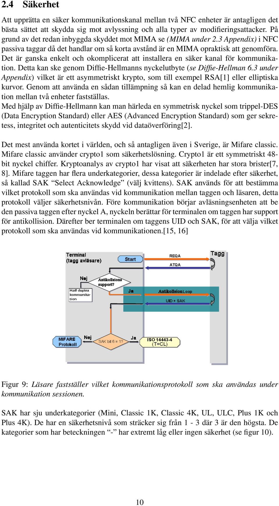 Det är ganska enkelt och okomplicerat att installera en säker kanal för kommunikation. Detta kan ske genom Diffie-Hellmanns nyckelutbyte (se Diffie-Hellman 6.