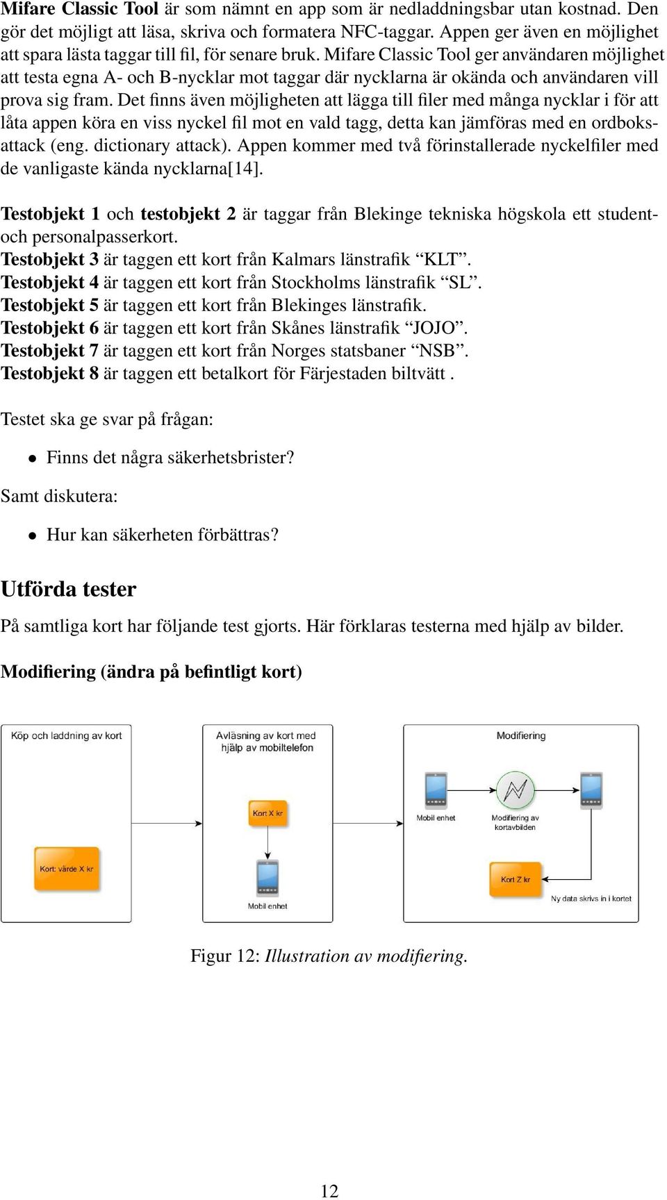 Mifare Classic Tool ger användaren möjlighet att testa egna A- och B-nycklar mot taggar där nycklarna är okända och användaren vill prova sig fram.