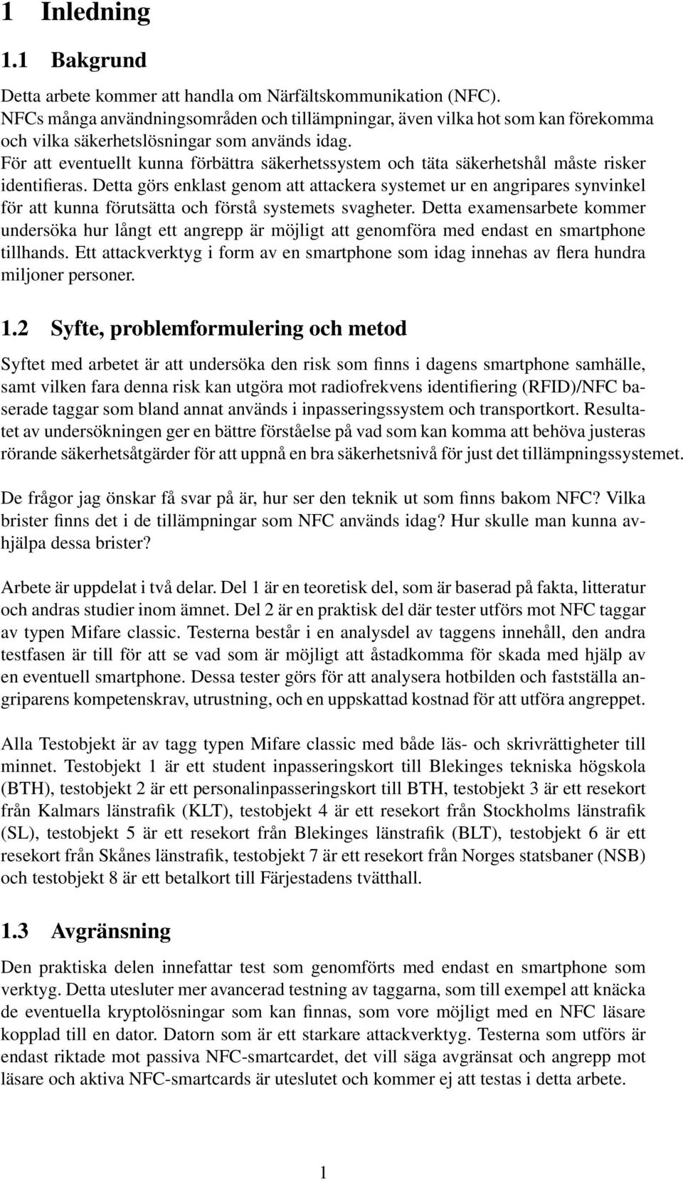 För att eventuellt kunna förbättra säkerhetssystem och täta säkerhetshål måste risker identifieras.