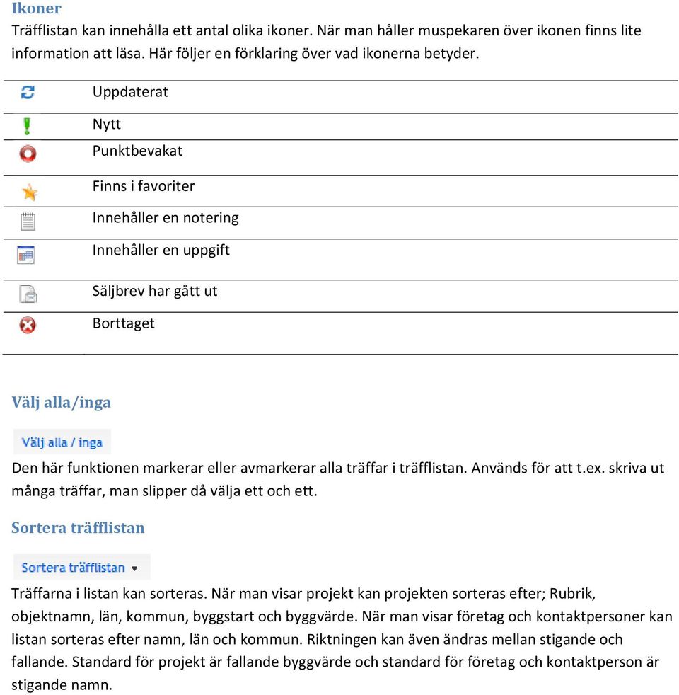 träfflistan. Används för att t.ex. skriva ut många träffar, man slipper då välja ett och ett. Sortera träfflistan Träffarna i listan kan sorteras.