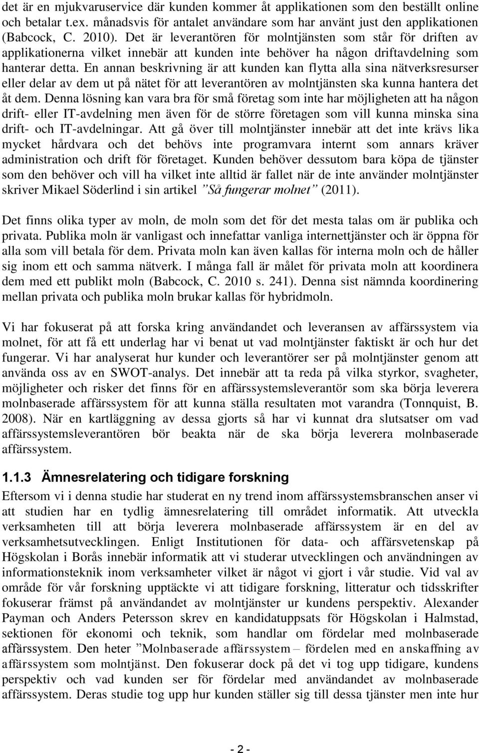 En annan beskrivning är att kunden kan flytta alla sina nätverksresurser eller delar av dem ut på nätet för att leverantören av molntjänsten ska kunna hantera det åt dem.