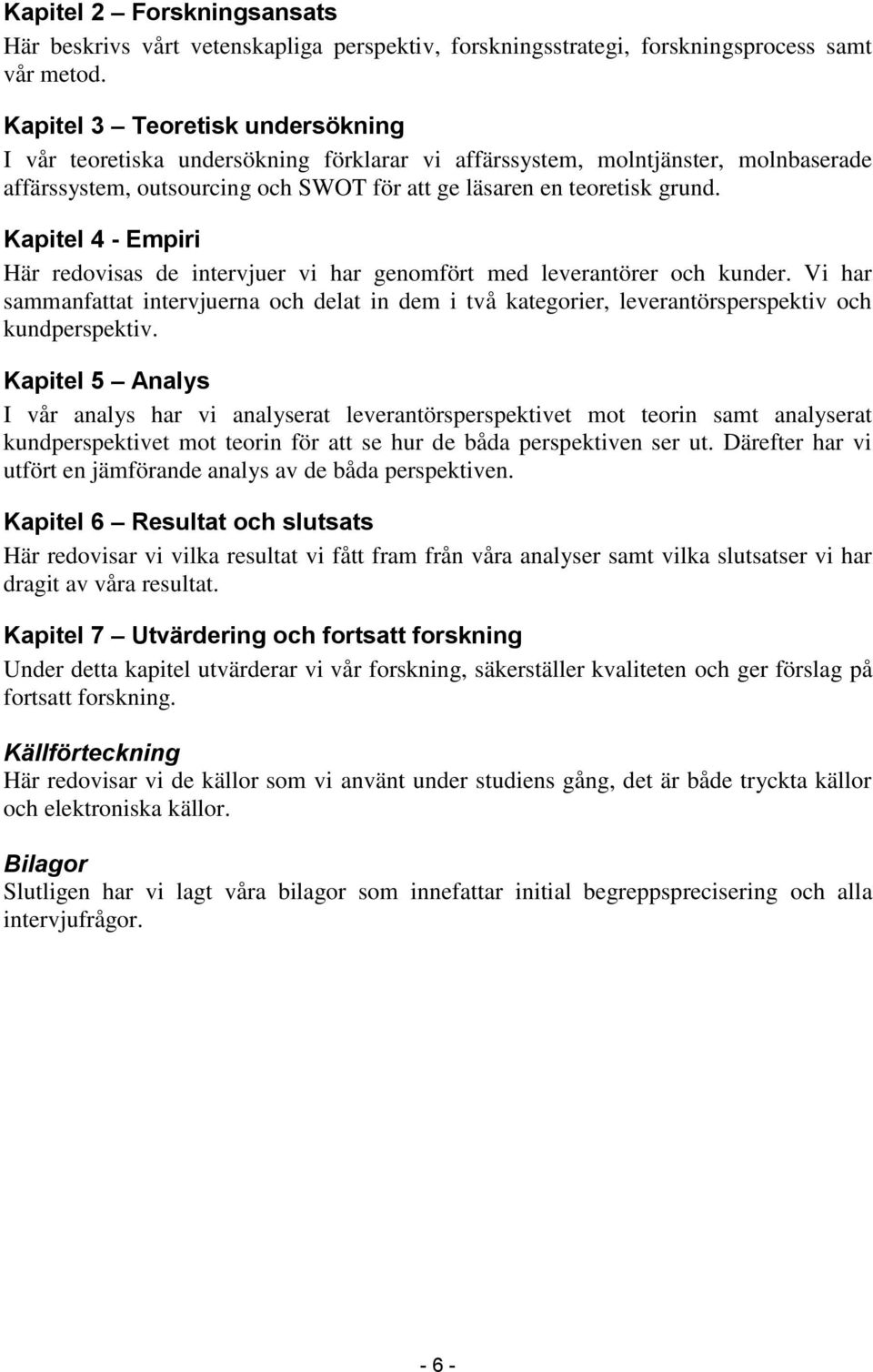 Kapitel 4 - Empiri Här redovisas de intervjuer vi har genomfört med leverantörer och kunder.