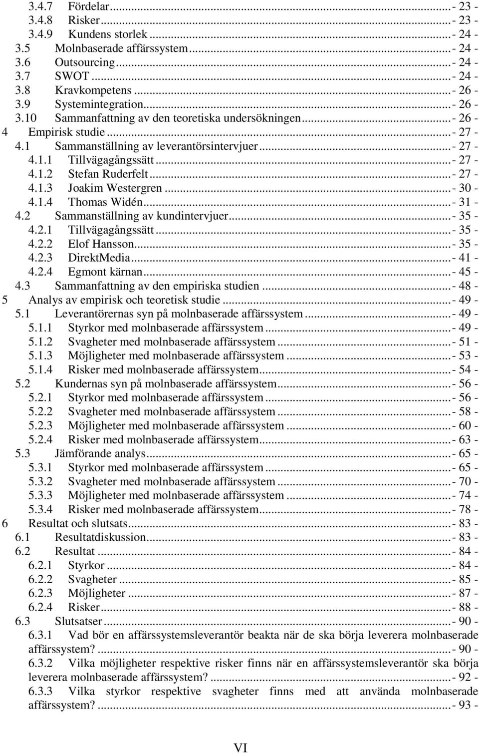 ..- 27-4.1.3 Joakim Westergren...- 30-4.1.4 Thomas Widén...- 31-4.2 Sammanställning av kundintervjuer...- 35-4.2.1 Tillvägagångssätt...- 35-4.2.2 Elof Hansson...- 35-4.2.3 DirektMedia...- 41-4.2.4 Egmont kärnan.