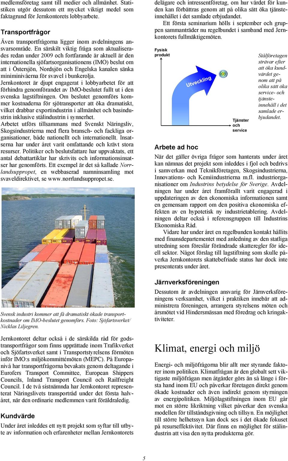 En särskilt viktig fråga som aktualiserades redan under 2009 och fortfarande är aktuell är den internationella sjöfartsorganisationens (IMO) beslut om att i Östersjön, Nordsjön och Engelska kanalen