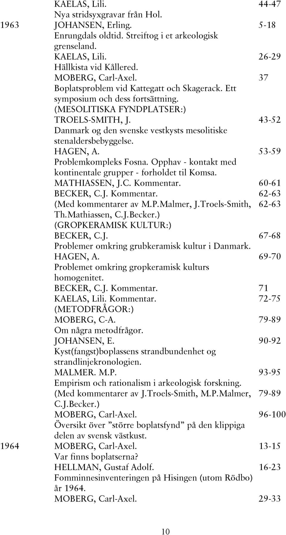 HAGEN, A. 53-59 Problemkompleks Fosna. Opphav - kontakt med kontinentale grupper - forholdet til Komsa. MATHIASSEN, J.C. Kommentar. 60-61 BECKER, C.J. Kommentar. 62-63 (Med kommentarer av M.P.Malmer, J.