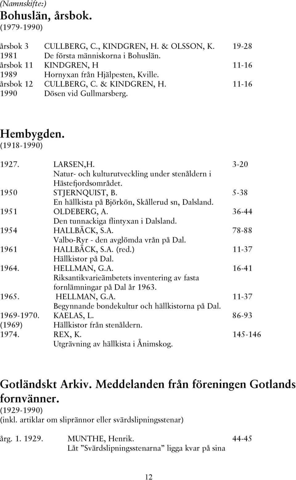 Natur- och kulturutveckling under stenåldern i Hästefjordsområdet. 1950 STJERNQUIST, B. En hällkista på Björkön, Skållerud sn, Dalsland. 1951 OLDEBERG, A. Den tunnackiga flintyxan i Dalsland.