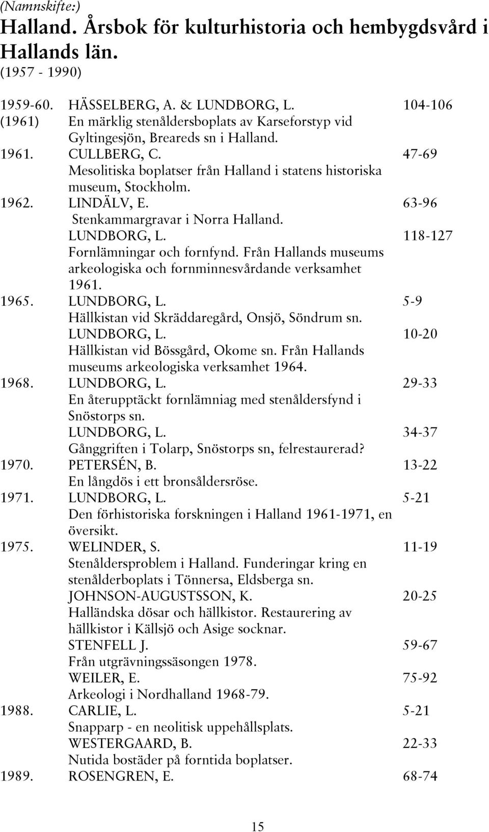 Stenkammargravar i Norra Halland. LUNDBORG, L. Fornlämningar och fornfynd. Från Hallands museums arkeologiska och fornminnesvårdande verksamhet 1961. 1965. LUNDBORG, L. Hällkistan vid Skräddaregård, Onsjö, Söndrum sn.