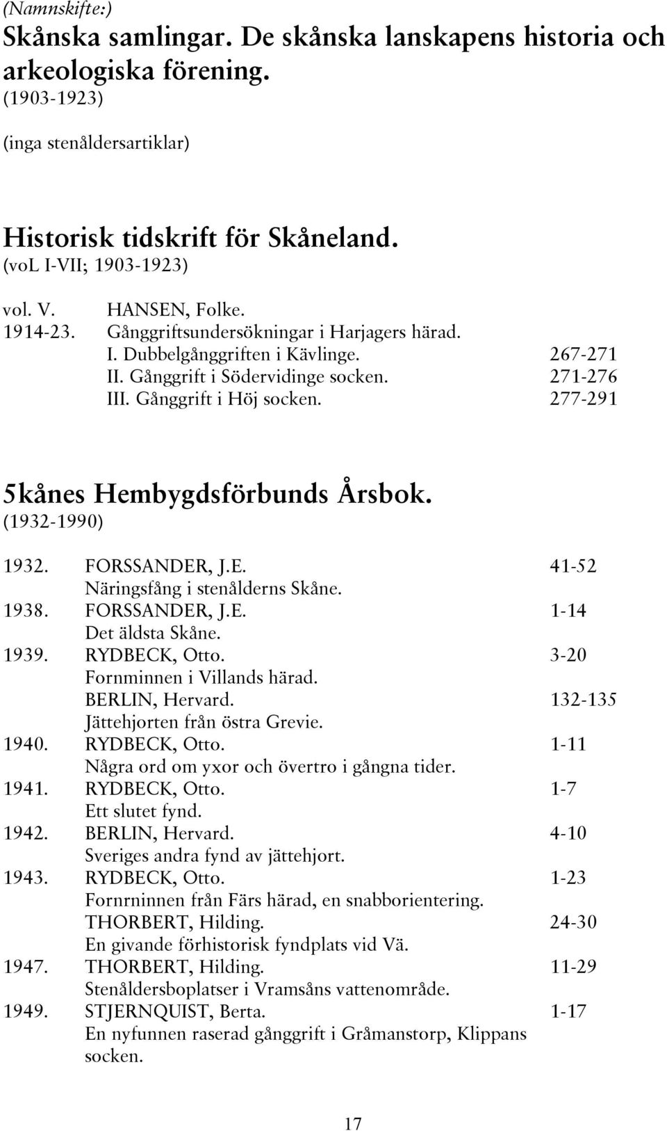 277-291 5kånes Hembygdsförbunds Årsbok. (1932-1990) 1932. FORSSANDER, J.E. Näringsfång i stenålderns Skåne. 1938. FORSSANDER, J.E. Det äldsta Skåne. 1939. RYDBECK, Otto. Fornminnen i Villands härad.