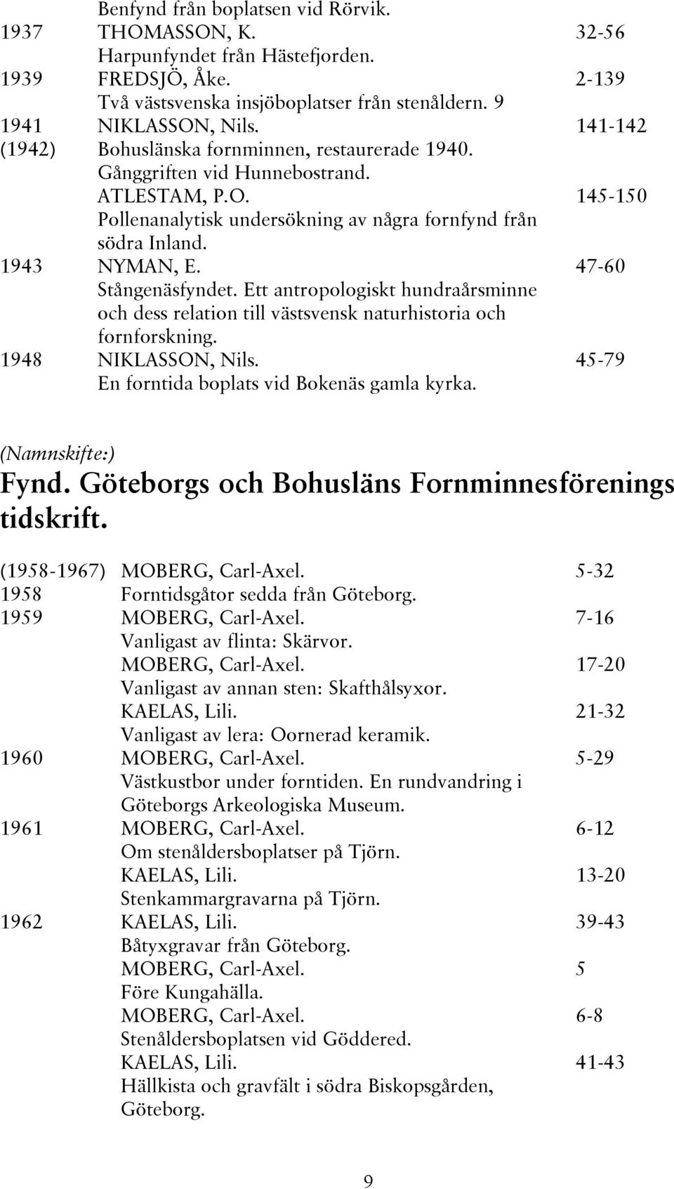 Ett antropologiskt hundraårsminne och dess relation till västsvensk naturhistoria och fornforskning. 1948 NIKLASSON, Nils. En forntida boplats vid Bokenäs gamla kyrka.