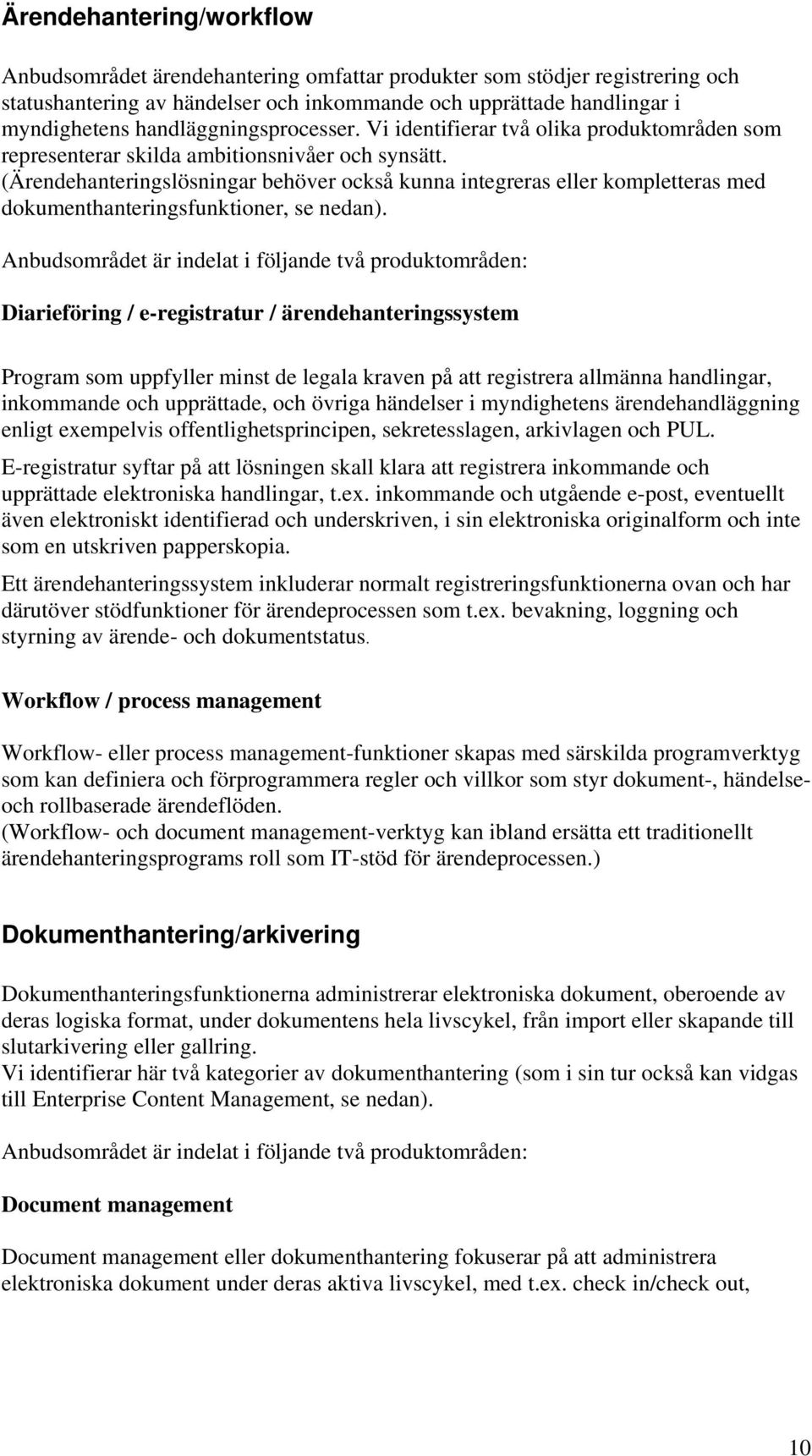 Anbudsområdet är indelat i följande två produktområden: Diariefö / e-registratur / ärendessystem Program som uppfyller minst de legala kraven på att registrera allmänna handlingar, inkommande och