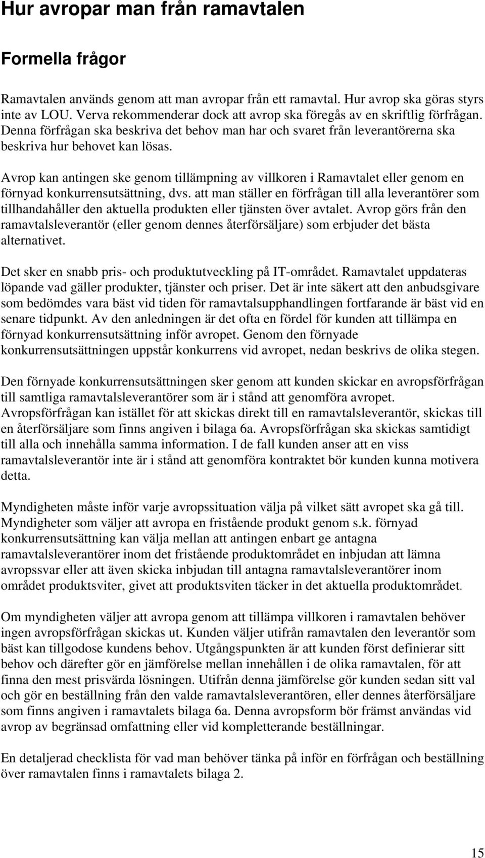 Avrop kan antingen ske genom tillämpning av villkoren i Ramavtalet eller genom en förnyad konkurrensutsättning, dvs.