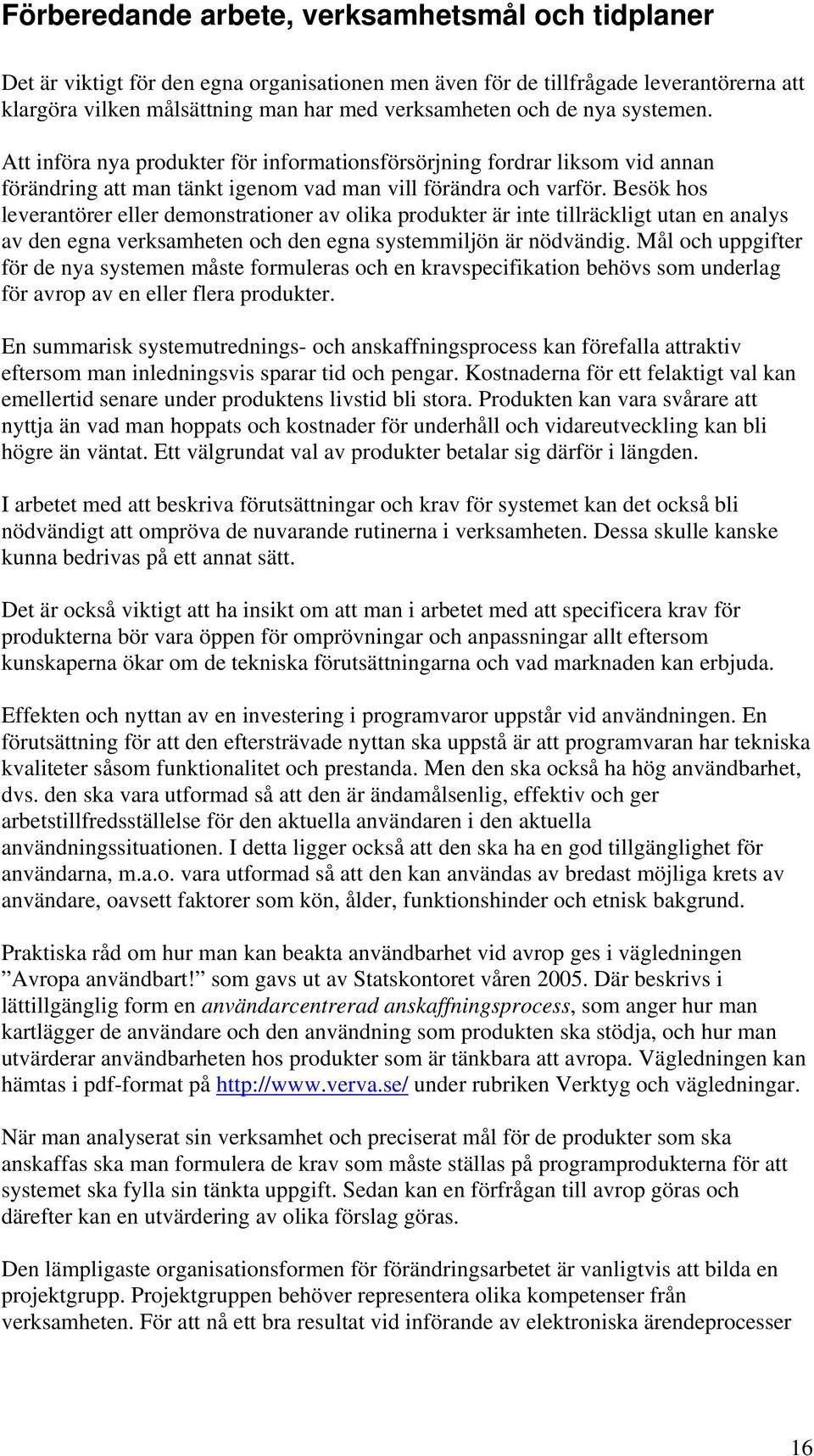 Besök hos leverantörer eller demonstrationer av olika produkter är inte tillräckligt utan en analys av den egna verksamheten och den egna systemmiljön är nödvändig.