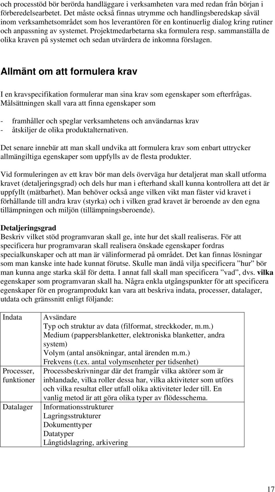 Projektmedarbetarna ska formulera resp. sammanställa de olika kraven på systemet och sedan utvärdera de inkomna förslagen.