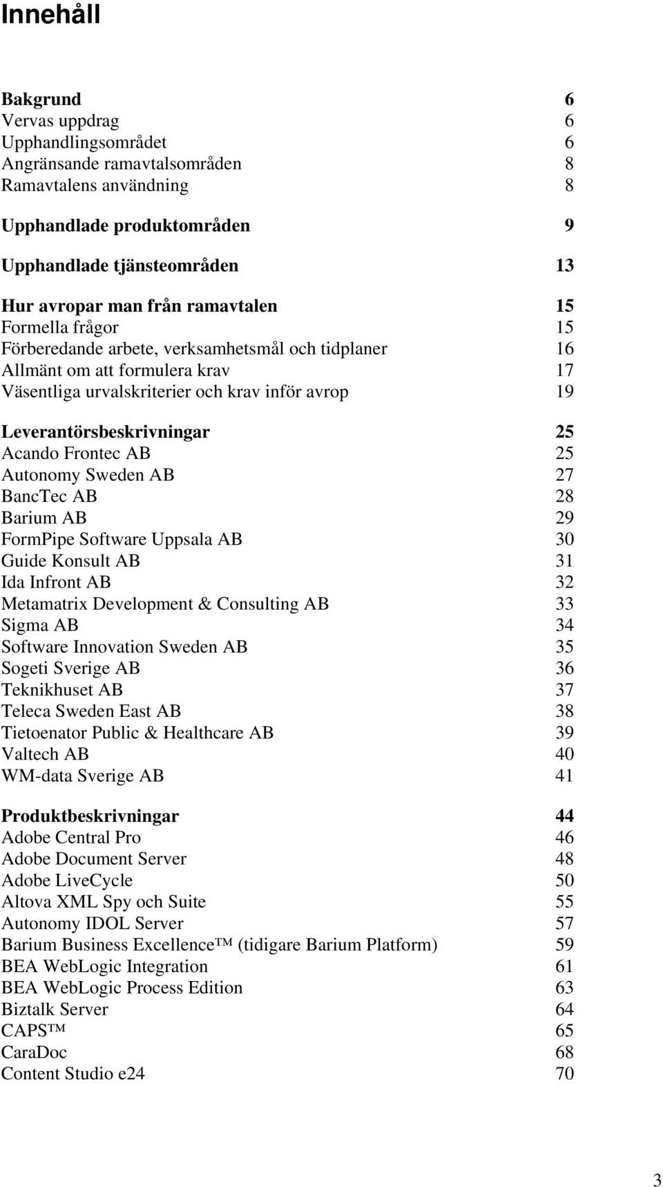 Acando Frontec AB 25 Autonomy Sweden AB 27 BancTec AB 28 Barium AB 29 FormPipe Software Uppsala AB 30 Guide Konsult AB 31 Ida Infront AB 32 Metamatrix Development & Consulting AB 33 Sigma AB 34