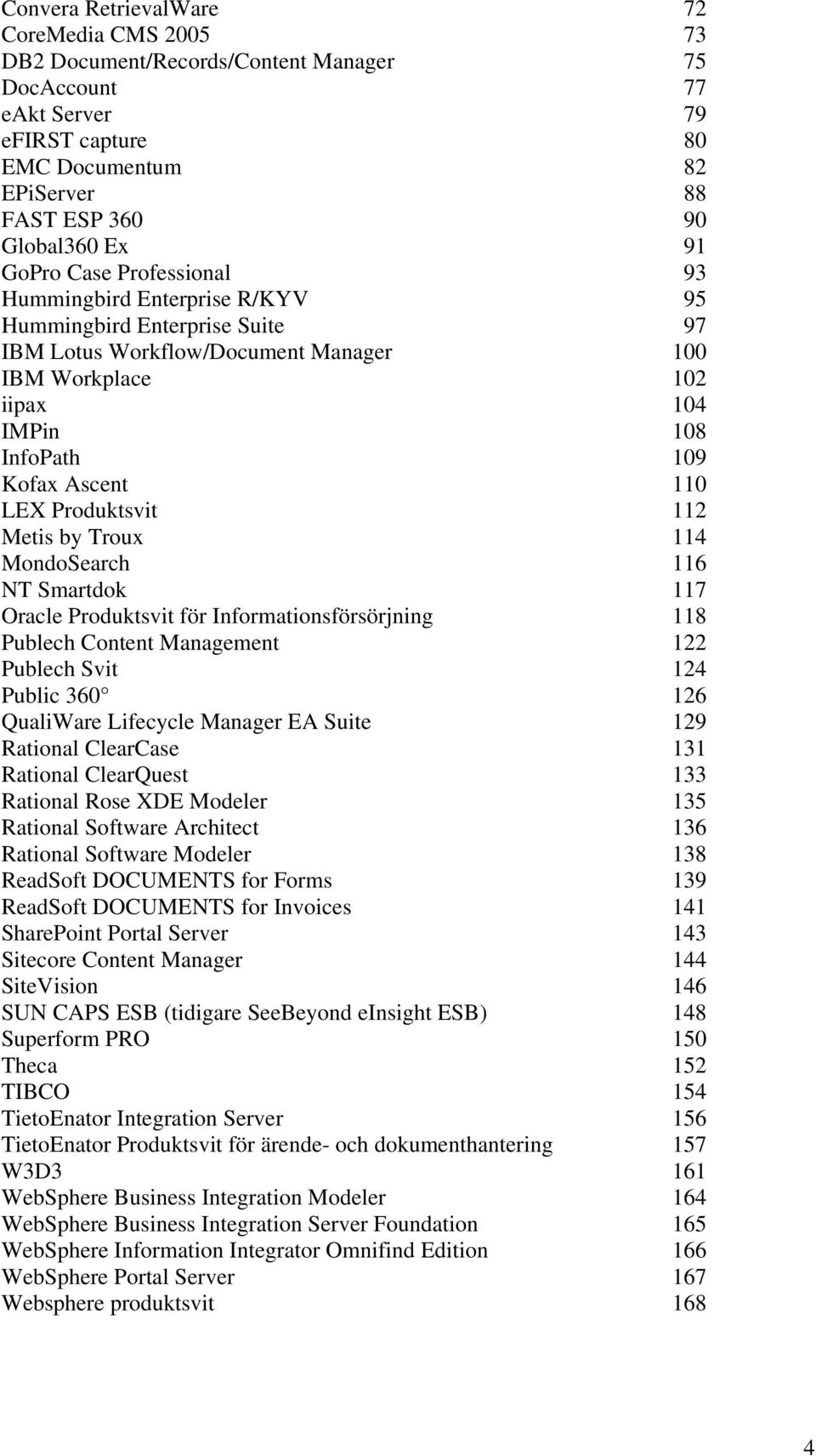 LEX Produktsvit 112 Metis by Troux 114 MondoSearch 116 NT Smartdok 117 Oracle Produktsvit för Informationsförsörjning 118 Publech Content Management 122 Publech Svit 124 Public 360 126 QualiWare