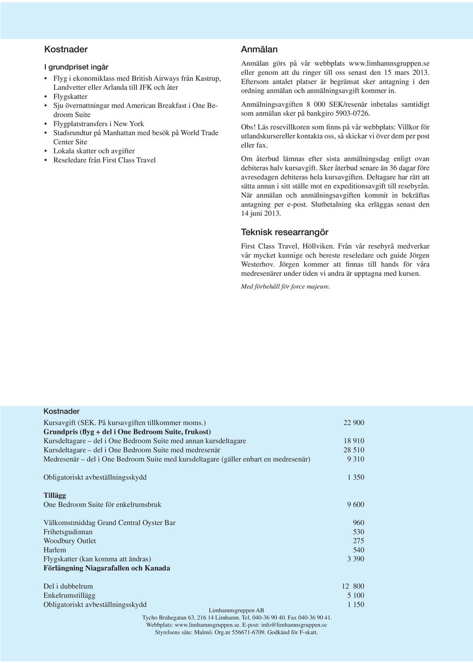 www.limhamnsgruppen.se eller genom att du ringer till oss senast den 15 mars 2013. Eftersom antalet platser är begränsat sker antagning i den ordning anmälan och anmälningsavgift kommer in.