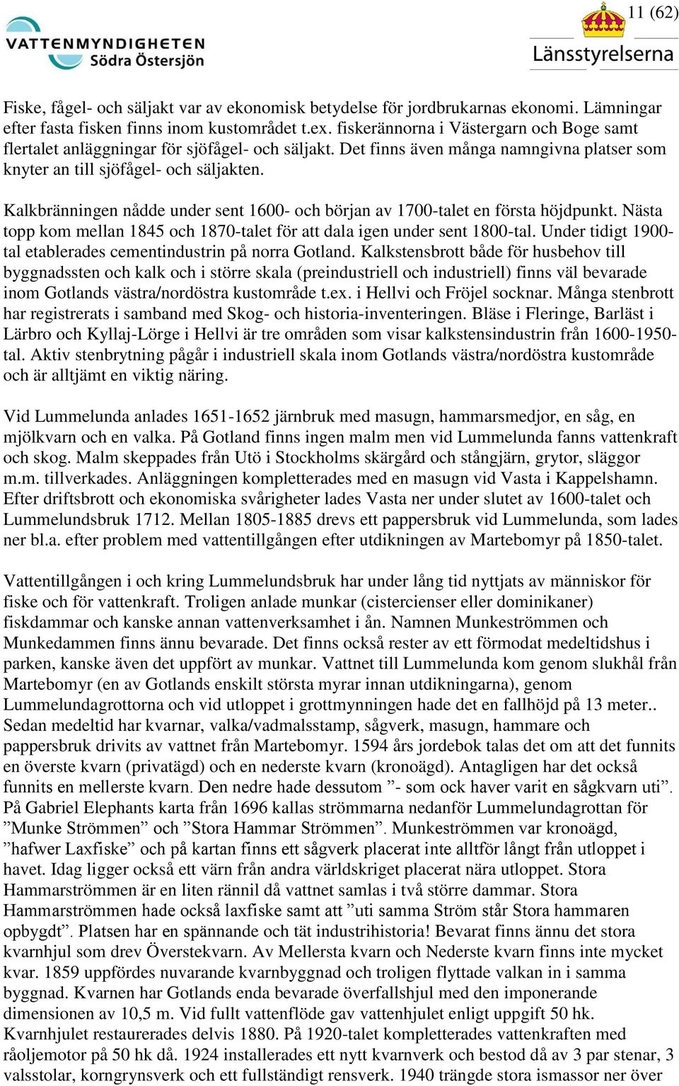 Kalkbränningen nådde under sent 1600- och början av 1700-talet en första höjdpunkt. Nästa topp kom mellan 1845 och 1870-talet för att dala igen under sent 1800-tal.