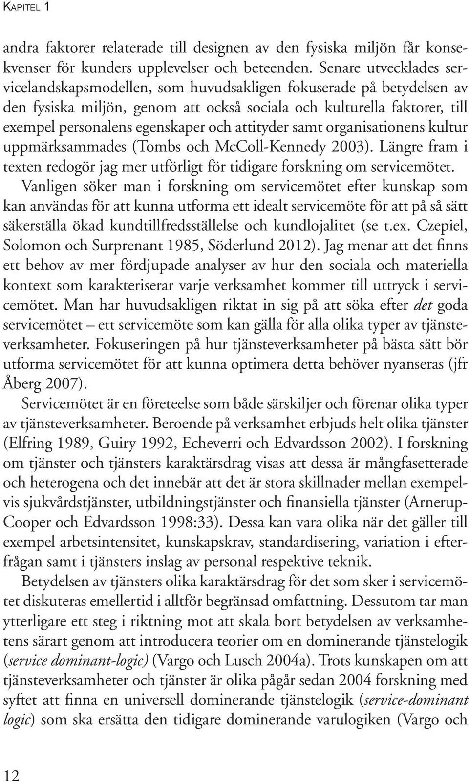 attityder samt organisationens kultur uppmärksammades (Tombs och McColl-Kennedy 2003). Längre fram i texten redogör jag mer utförligt för tidigare forskning om servicemötet.