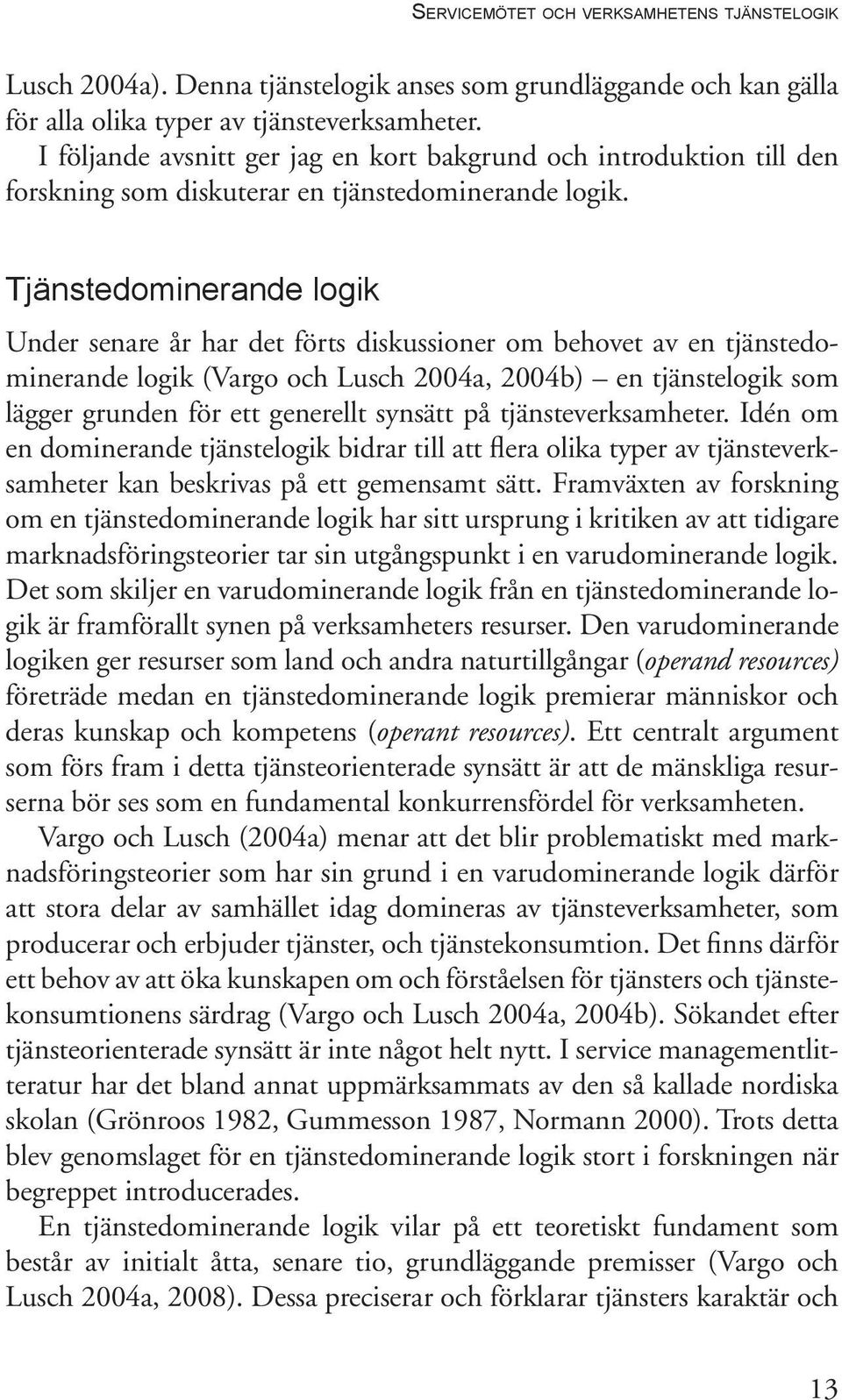 Tjänstedominerande logik Under senare år har det förts diskussioner om behovet av en tjänstedominerande logik (Vargo och Lusch 2004a, 2004b) en tjänstelogik som lägger grunden för ett generellt