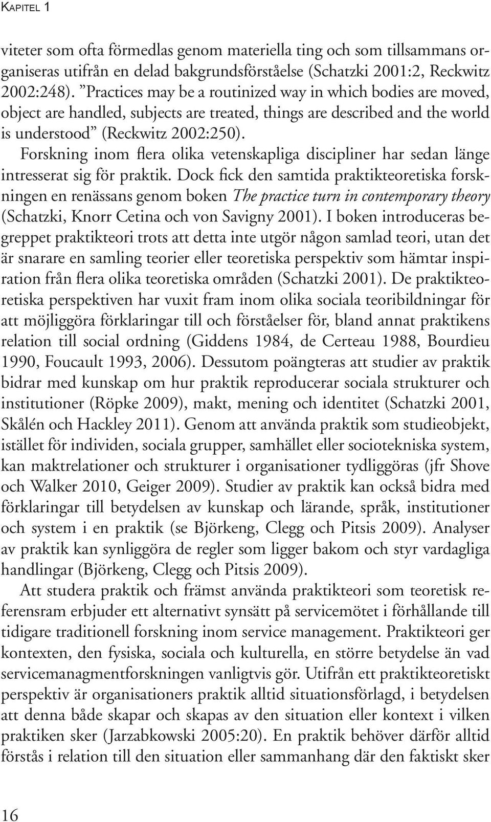 Forskning inom flera olika vetenskapliga discipliner har sedan länge intresserat sig för praktik.