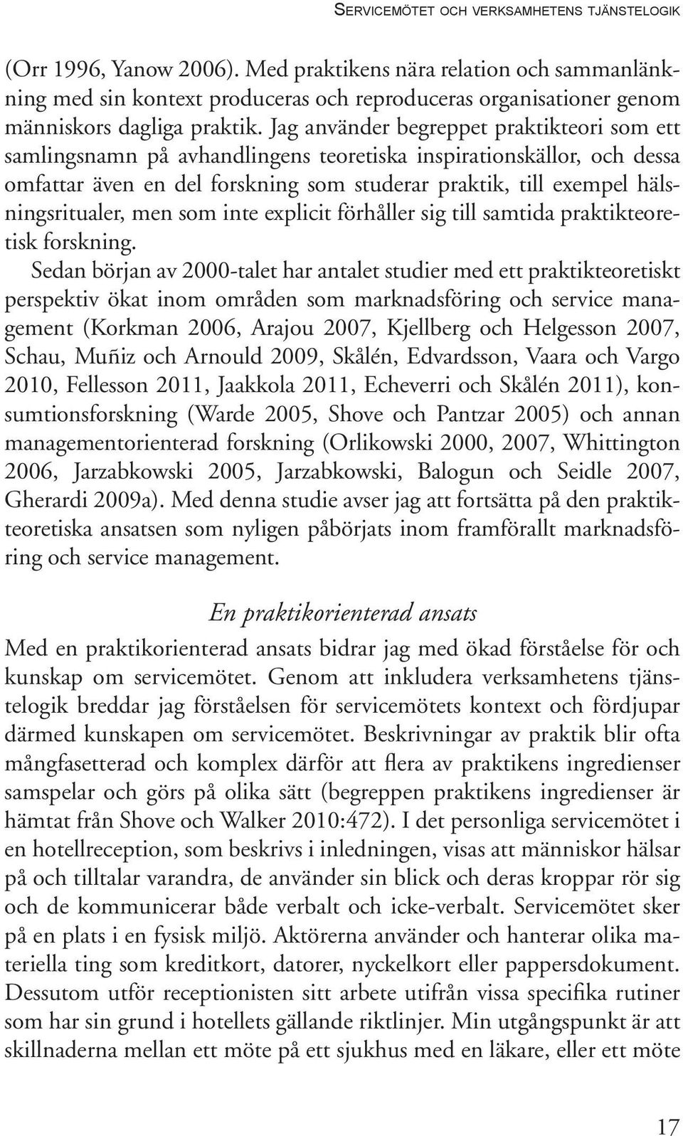 Jag använder begreppet praktikteori som ett samlingsnamn på avhandlingens teoretiska inspirationskällor, och dessa omfattar även en del forskning som studerar praktik, till exempel hälsningsritualer,