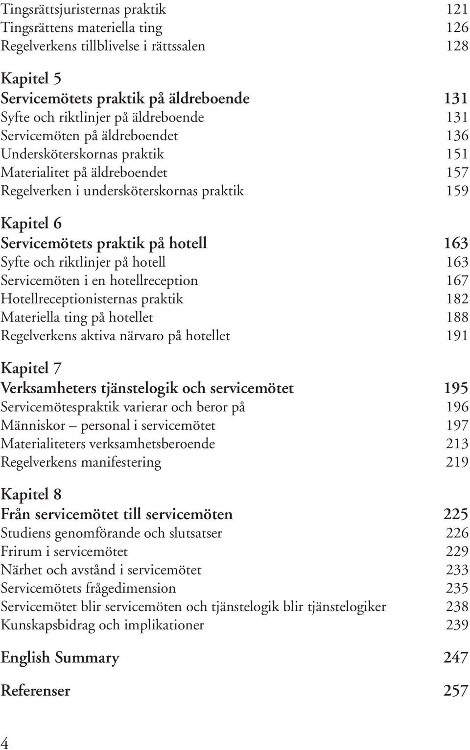 och riktlinjer på hotell 163 Servicemöten i en hotellreception 167 Hotellreceptionisternas praktik 182 Materiella ting på hotellet 188 Regelverkens aktiva närvaro på hotellet 191 Kapitel 7