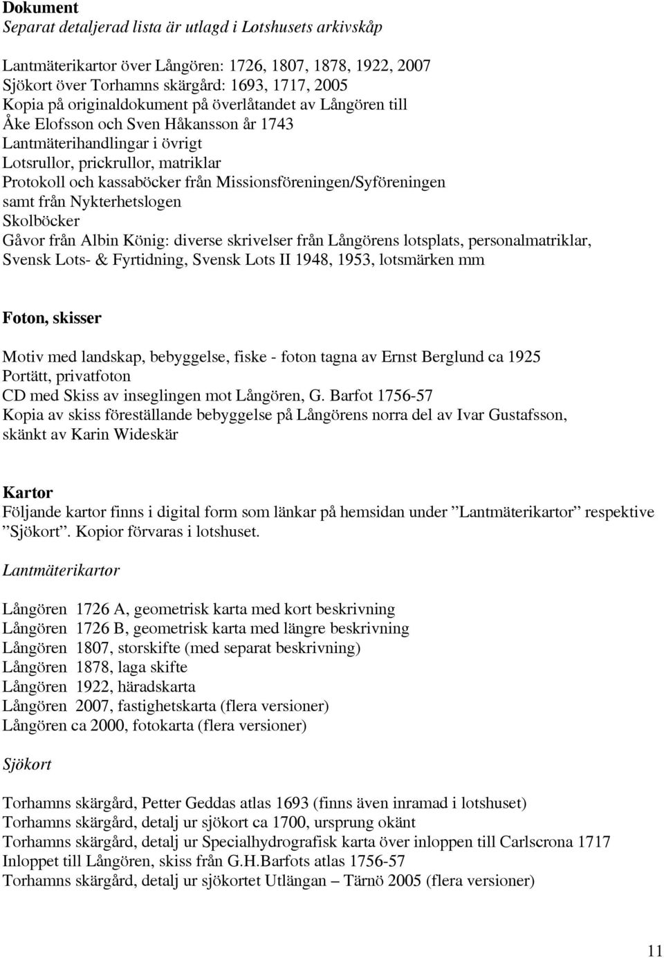 Missionsföreningen/Syföreningen samt från Nykterhetslogen Skolböcker Gåvor från Albin König: diverse skrivelser från Långörens lotsplats, personalmatriklar, Svensk Lots- & Fyrtidning, Svensk Lots II