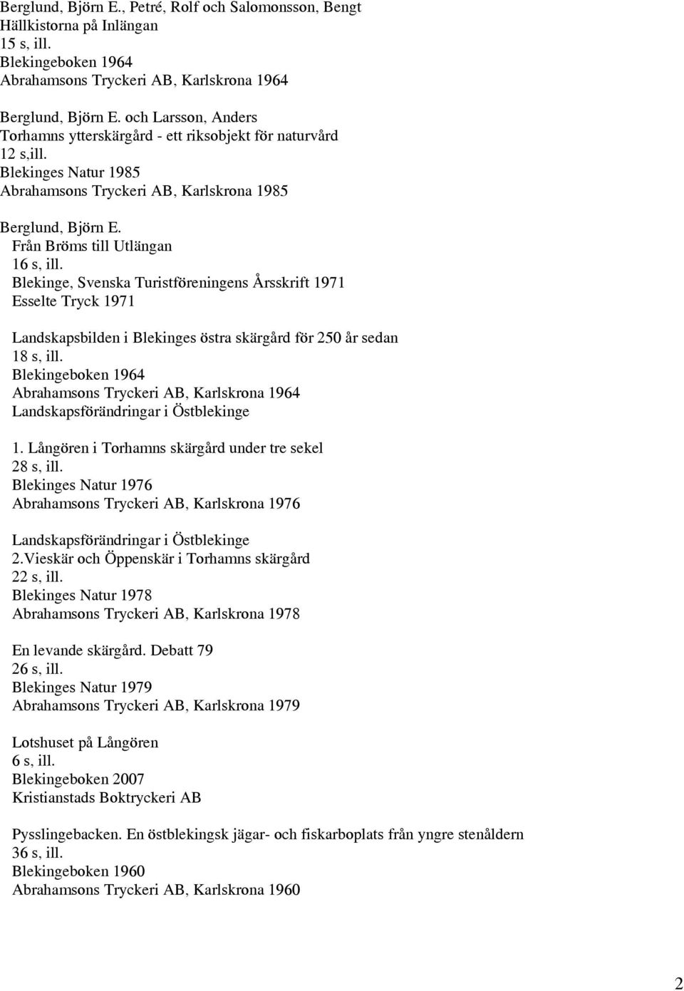 Blekinge, Svenska Turistföreningens Årsskrift 1971 Esselte Tryck 1971 Landskapsbilden i Blekinges östra skärgård för 250 år sedan 18 s, ill.