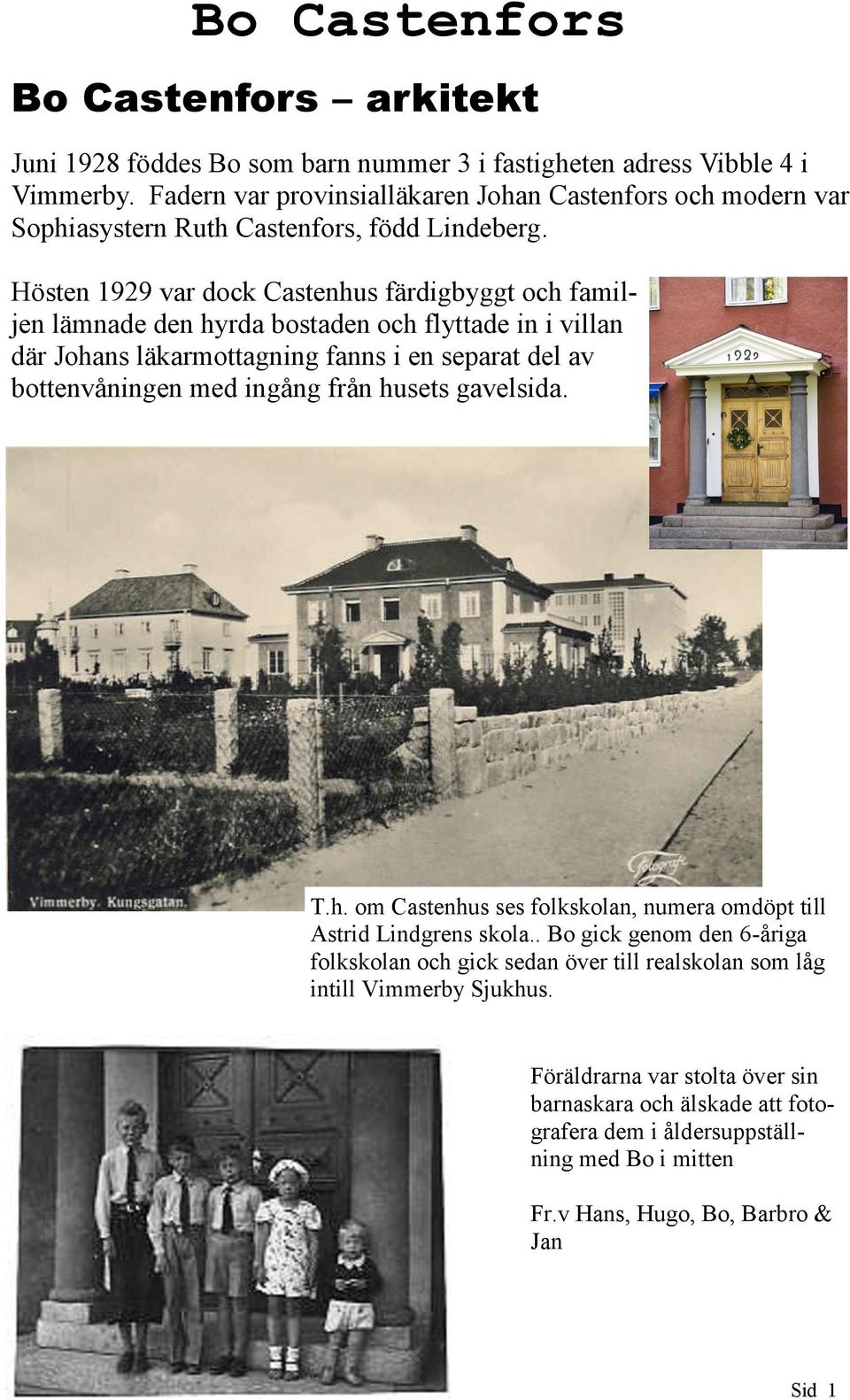 Hösten 1929 var dock Castenhus färdigbyggt och familjen lämnade den hyrda bostaden och flyttade in i villan där Johans läkarmottagning fanns i en separat del av bottenvåningen med ingång