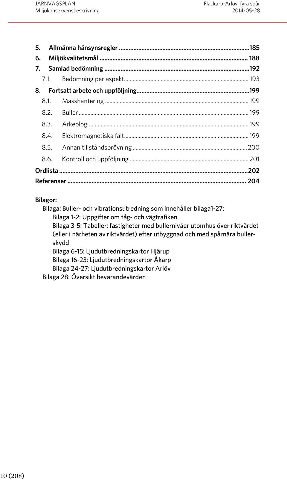 .. 204 Bilagor: Bilaga: Buller- och vibrationsutredning som innehåller bilaga1-27: Bilaga 1-2: Uppgifter om tåg- och vägtrafiken Bilaga 3-5: Tabeller: fastigheter med bullernivåer utomhus över