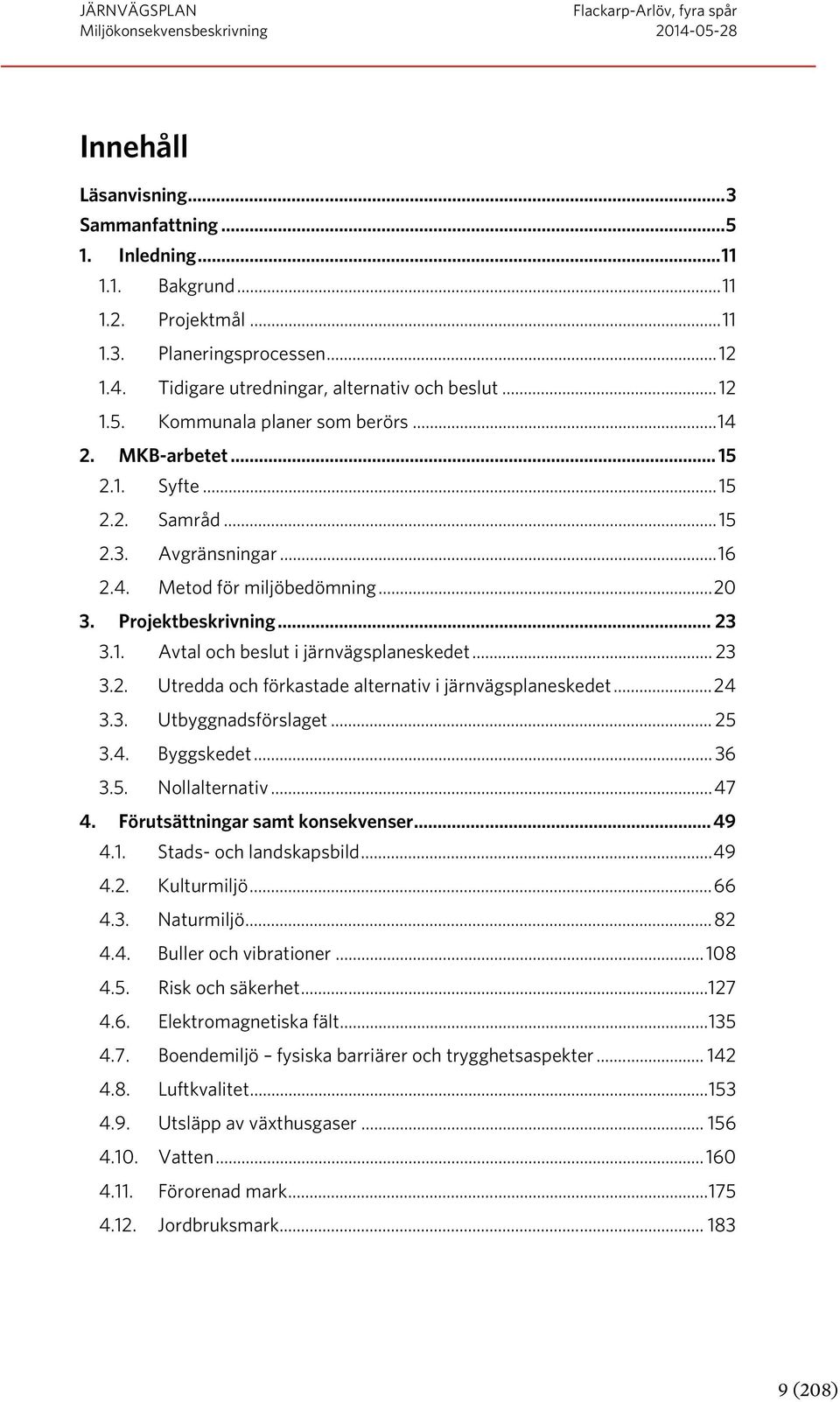 .. 23 3.2. Utredda och förkastade alternativ i järnvägsplaneskedet... 24 3.3. Utbyggnadsförslaget... 25 3.4. Byggskedet... 36 3.5. Nollalternativ... 47 4. Förutsättningar samt konsekvenser... 49 4.1.